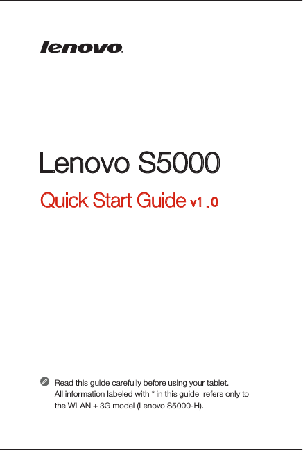 Lenovo S5000Quick Start Guide v1.0Read this guide carefully before using your tablet.All information labeled with * in this guide  refers only to  the WLAN + 3G model (Lenovo S5000-H).