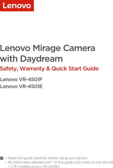 Lenovo Mirage Camera with DaydreamSafety, Warranty &amp; Quick Start GuideRead this guide carefully before using your device.All information labeled with * in this guide only refers to the WLAN + LTE model(Lenovo VR-4501E).Lenovo VR-4501FLenovo VR-4501E