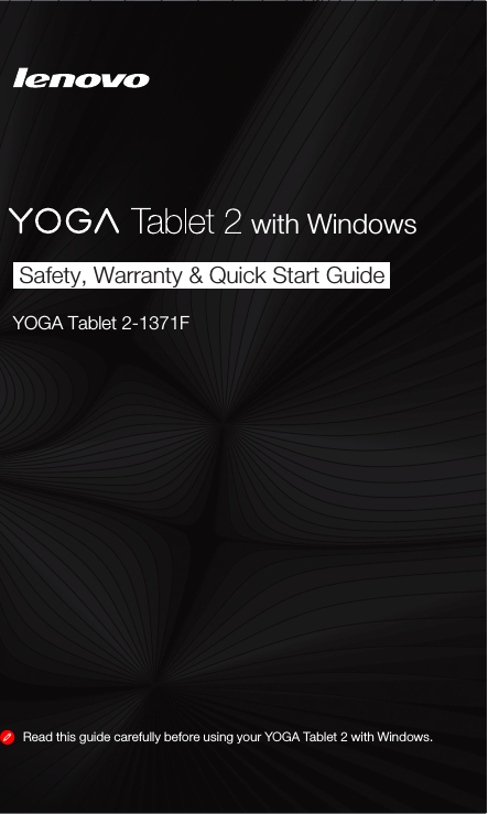 YOGA Tablet 2-1371Fwith WindowsRead this guide carefully before using your YOGA Tablet 2 with Windows.Safety, Warranty &amp; Quick Start Guide 
