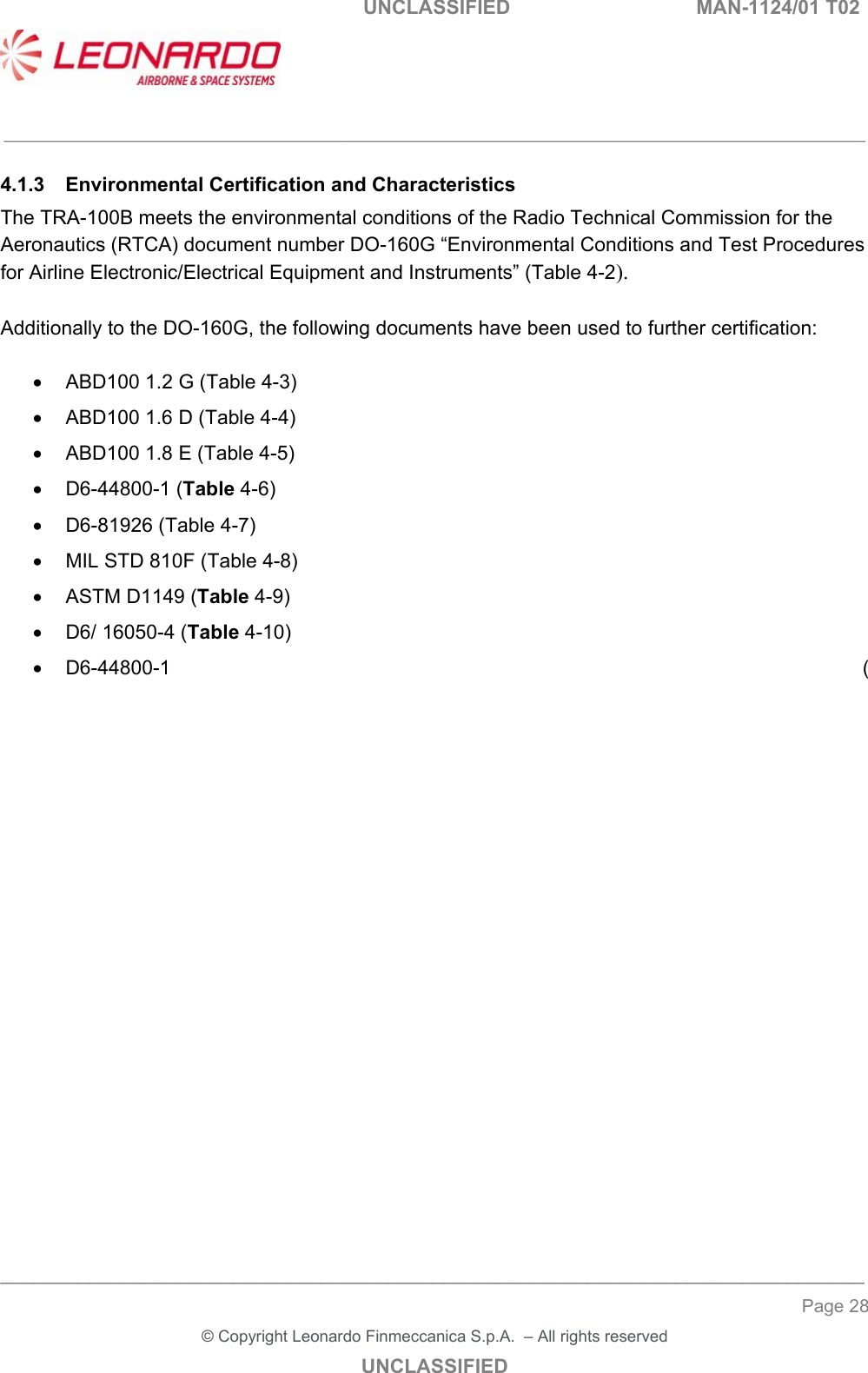   UNCLASSIFIED  MAN-1124/01 T02   ___________________________________________________________________________________________________________ ______________________________________________________________________________ Page 28 &copy; Copyright Leonardo Finmeccanica S.p.A.  &ndash; All rights reserved UNCLASSIFIED 4.1.3  Environmental Certification and Characteristics The TRA-100B meets the environmental conditions of the Radio Technical Commission for the Aeronautics (RTCA) document number DO-160G &ldquo;Environmental Conditions and Test Procedures for Airline Electronic/Electrical Equipment and Instruments&rdquo; (Table 4-2).  Additionally to the DO-160G, the following documents have been used to further certification:    ABD100 1.2 G (Table 4-3)   ABD100 1.6 D (Table 4-4)   ABD100 1.8 E (Table 4-5)   D6-44800-1 (Table 4-6)   D6-81926 (Table 4-7)   MIL STD 810F (Table 4-8)   ASTM D1149 (Table 4-9)   D6/ 16050-4 (Table 4-10)   D6-44800-1  (