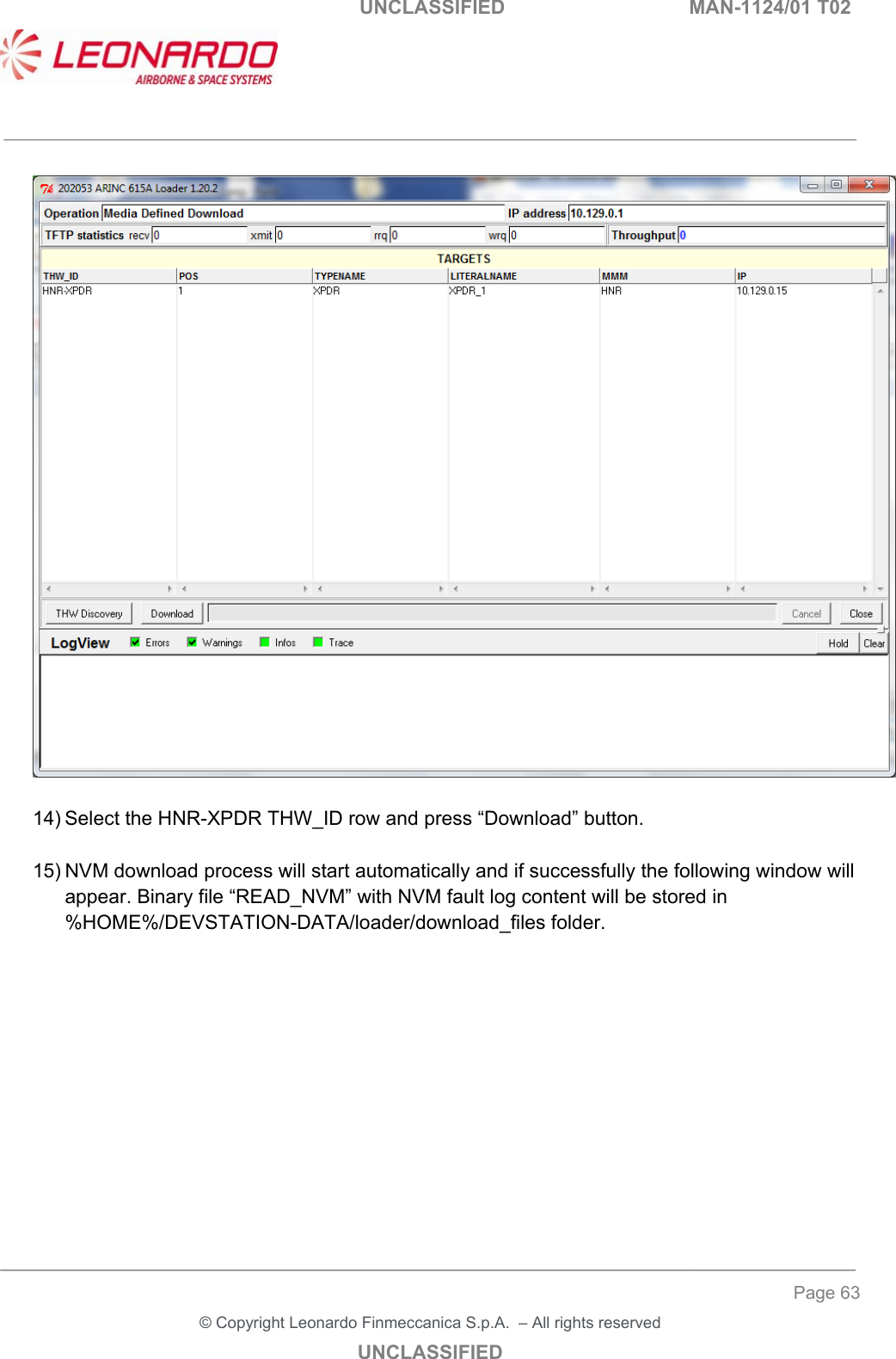   UNCLASSIFIED  MAN-1124/01 T02   ___________________________________________________________________________________________________________ ______________________________________________________________________________ Page 63 &copy; Copyright Leonardo Finmeccanica S.p.A.  &ndash; All rights reserved UNCLASSIFIED    14) Select the HNR-XPDR THW_ID row and press &ldquo;Download&rdquo; button.  15) NVM download process will start automatically and if successfully the following window will appear. Binary file &ldquo;READ_NVM&rdquo; with NVM fault log content will be stored in %HOME%/DEVSTATION-DATA/loader/download_files folder.             