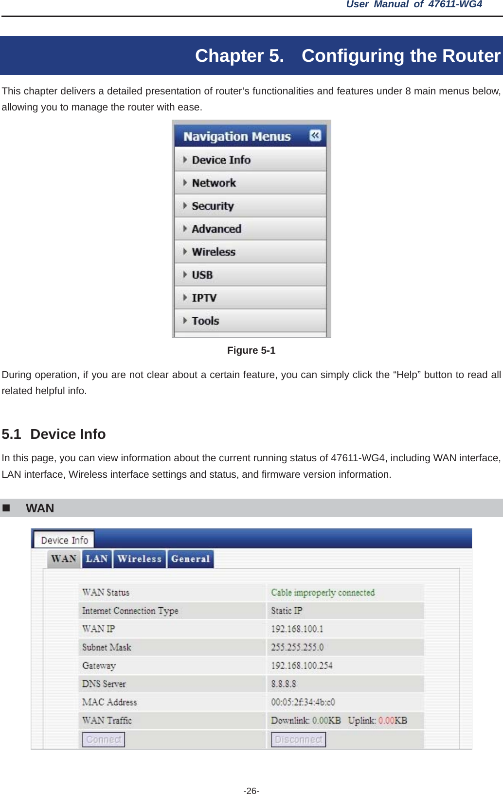 User Manual of 47611-WG4 -26-Chapter 5.  Configuring the Router This chapter delivers a detailed presentation of router’s functionalities and features under 8 main menus below, allowing you to manage the router with ease. Figure 5-1   During operation, if you are not clear about a certain feature, you can simply click the “Help” button to read all related helpful info.   5.1 Device Info In this page, you can view information about the current running status of 47611-WG4, including WAN interface, LAN interface, Wireless interface settings and status, and firmware version information. WAN 