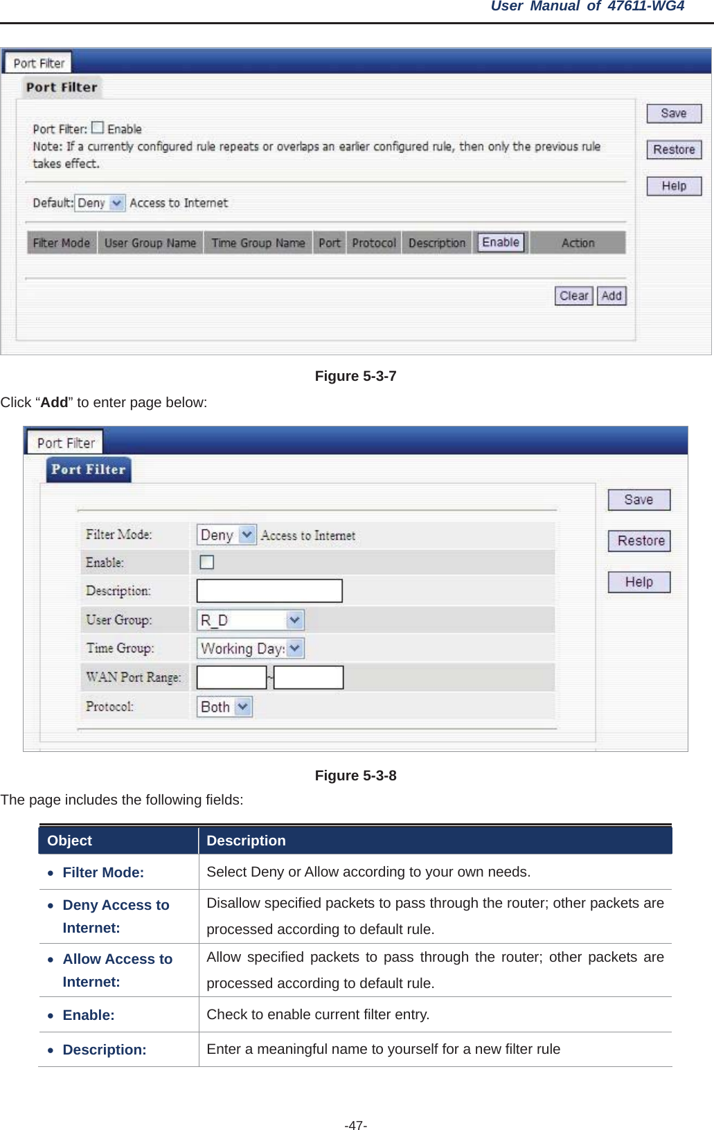 User Manual of 47611-WG4 -47-Figure 5-3-7Click “Add” to enter page below: Figure 5-3-8The page includes the following fields: Object Description xFilter Mode:  Select Deny or Allow according to your own needs. xDeny Access to Internet: Disallow specified packets to pass through the router; other packets are processed according to default rule. xAllow Access to Internet: Allow specified packets to pass through the router; other packets are processed according to default rule. xEnable: Check to enable current filter entry. xDescription:  Enter a meaningful name to yourself for a new filter rule 