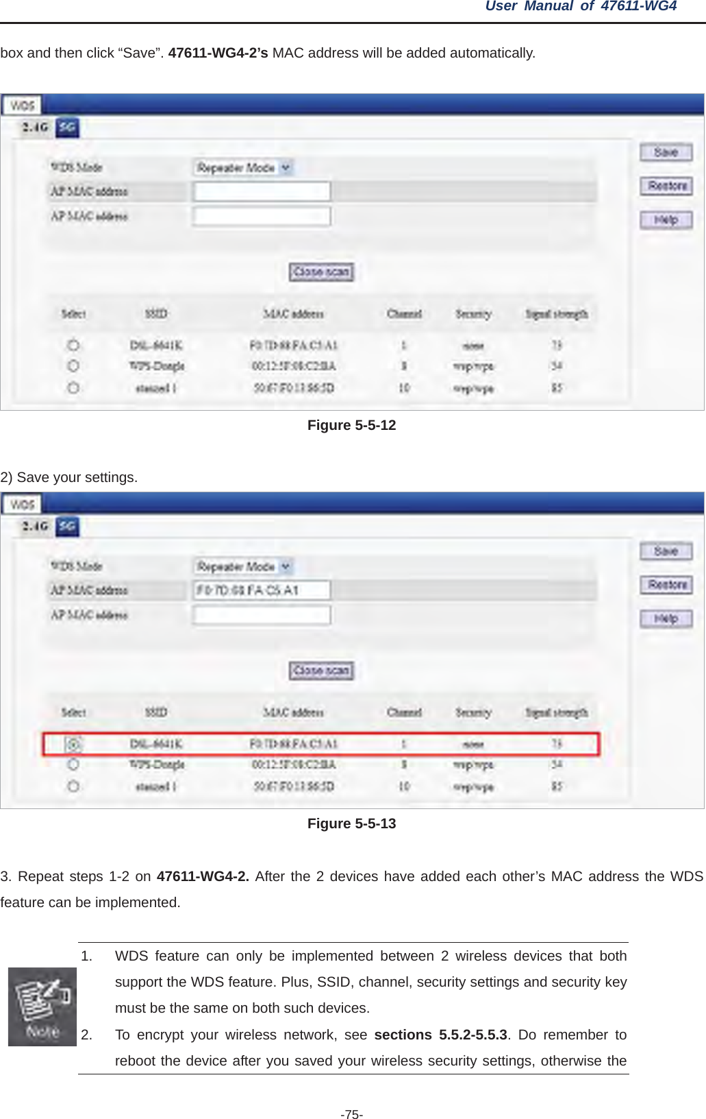 User Manual of 47611-WG4 -75-box and then click “Save”. 47611-WG4-2’s MAC address will be added automatically. Figure 5-5-12 2) Save your settings. Figure 5-5-13 3. Repeat steps 1-2 on 47611-WG4-2. After the 2 devices have added each other’s MAC address the WDS feature can be implemented. 1.  WDS feature can only be implemented between 2 wireless devices that both support the WDS feature. Plus, SSID, channel, security settings and security key must be the same on both such devices. 2.  To encrypt your wireless network, see sections 5.5.2-5.5.3. Do remember to reboot the device after you saved your wireless security settings, otherwise the 