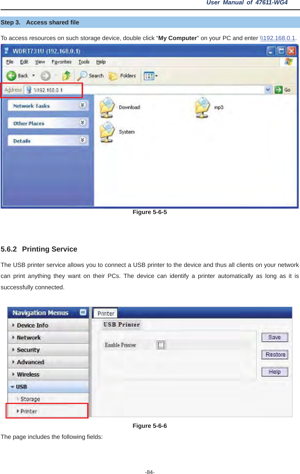 User Manual of 47611-WG4 -84-Step 3.  Access shared file To access resources on such storage device, double click “My Computer” on your PC and enter \\192.168.0.1.Figure 5-6-55.6.2 Printing Service The USB printer service allows you to connect a USB printer to the device and thus all clients on your network can print anything they want on their PCs. The device can identify a printer automatically as long as it is successfully connected. Figure 5-6-6The page includes the following fields: 