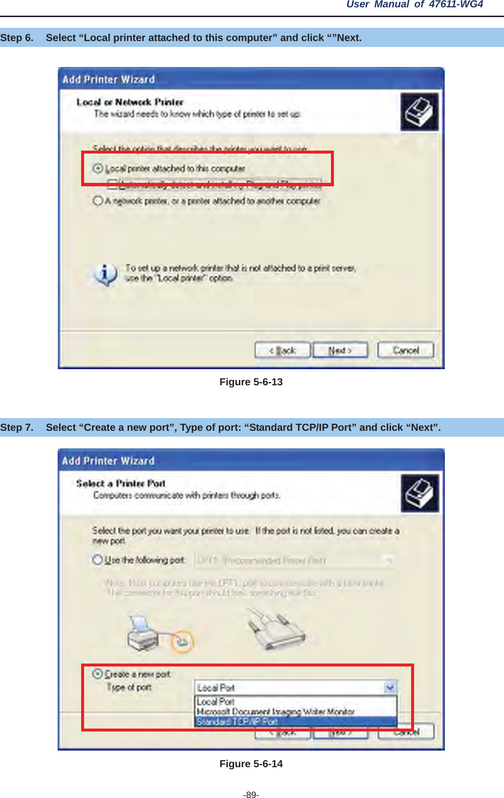 User Manual of 47611-WG4 -89-Step 6.  Select “Local printer attached to this computer” and click “”Next. Figure 5-6-13Step 7.  Select “Create a new port”, Type of port: “Standard TCP/IP Port” and click “Next”. Figure 5-6-14