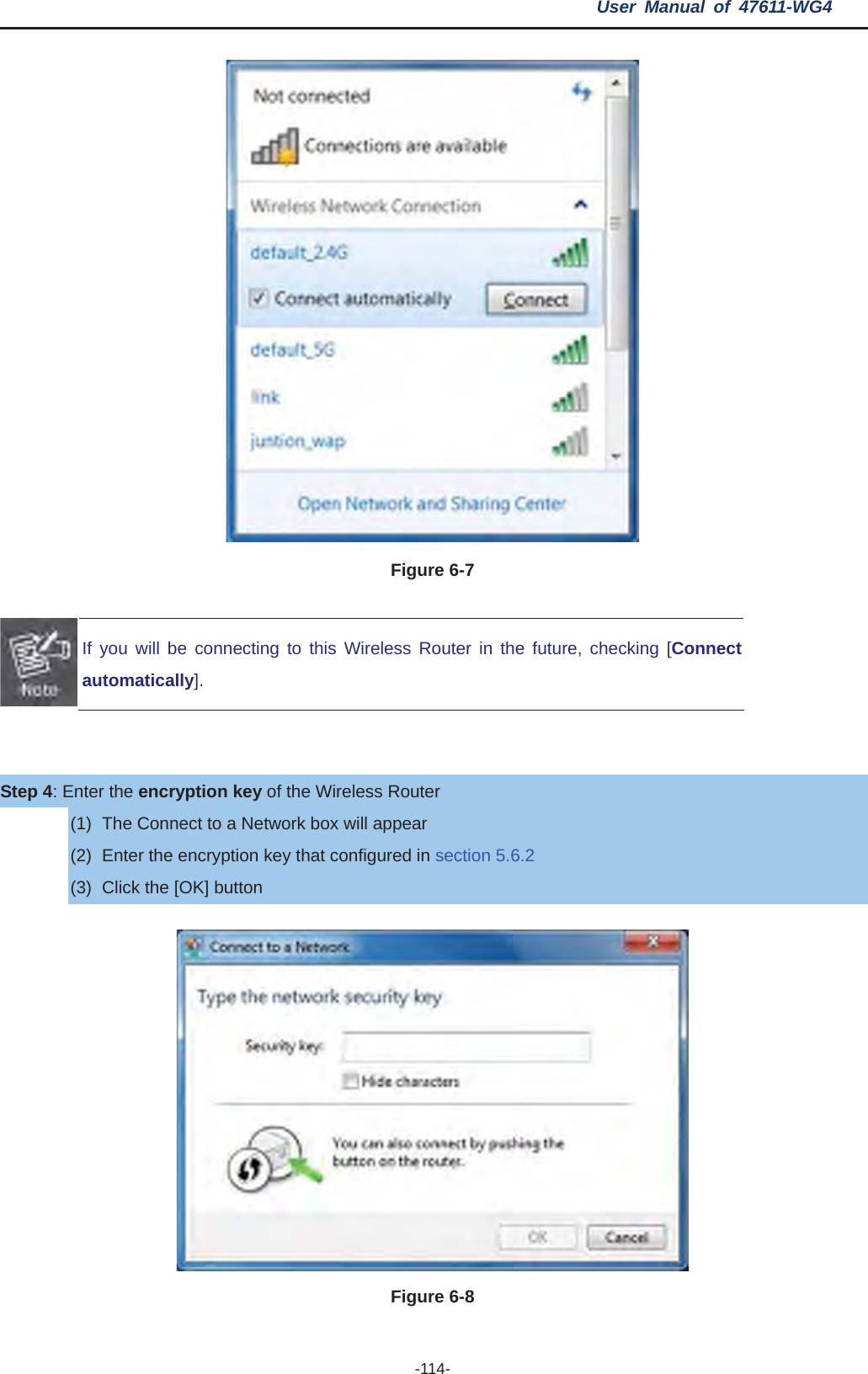 User Manual of 47611-WG4 -114- Figure 6-7 If you will be connecting to this Wireless Router in the future, checking [Connect automatically]. Step 4: Enter the encryption key of the Wireless Router (1)  The Connect to a Network box will appear (2)  Enter the encryption key that configured in section 5.6.2(3)  Click the [OK] button Figure 6-8 