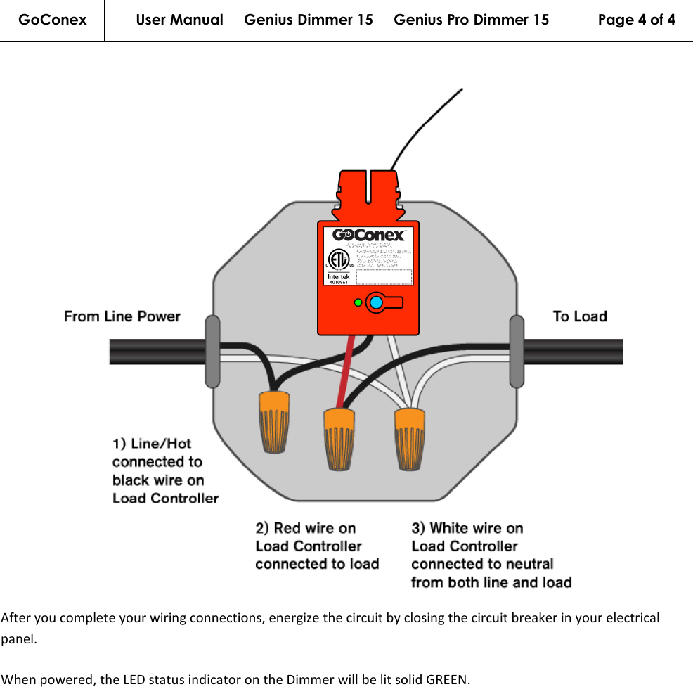 GoConex User Manual     Genius Dimmer 15     Genius Pro Dimmer 15  Page 4 of 4    After you complete your wiring connections, energize the circuit by closing the circuit breaker in your electrical panel.  When powered, the LED status indicator on the Dimmer will be lit solid GREEN. 