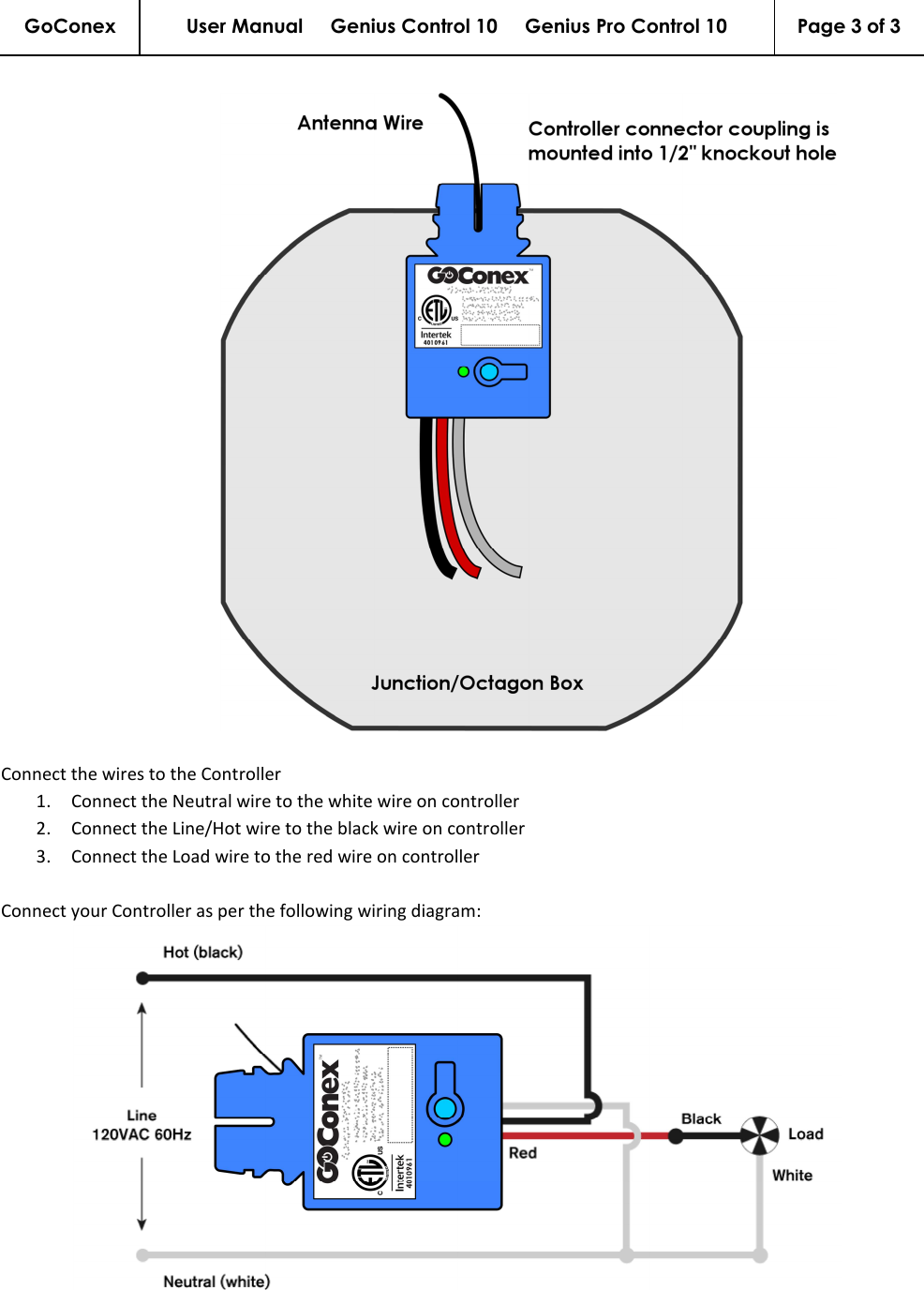 GoConex User Manual     Genius Control 10     Genius Pro Control 10  Page 3 of 3         Connect the wires to the Controller 1. Connect the Neutral wire to the white wire on controller 2. Connect the Line/Hot wire to the black wire on controller 3. Connect the Load wire to the red wire on controller  Connect your Controller as per the following wiring diagram:  