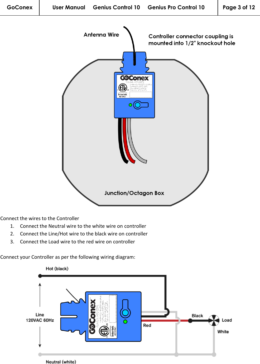 GoConex User Manual     Genius Control 10     Genius Pro Control 10 Page 3 of 12         Connect the wires to the Controller 1. Connect the Neutral wire to the white wire on controller 2. Connect the Line/Hot wire to the black wire on controller 3. Connect the Load wire to the red wire on controller  Connect your Controller as per the following wiring diagram:  