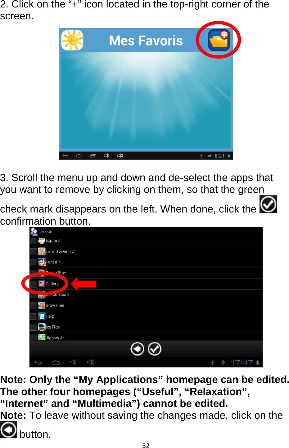 32  2. Click on the “+” icon located in the top-right corner of the screen.   3. Scroll the menu up and down and de-select the apps that you want to remove by clicking on them, so that the green check mark disappears on the left. When done, click the confirmation button.  Note: Only the “My Applications” homepage can be edited. The other four homepages (“Useful”, “Relaxation”, “Internet” and “Multimedia”) cannot be edited.  Note: To leave without saving the changes made, click on the  button.  