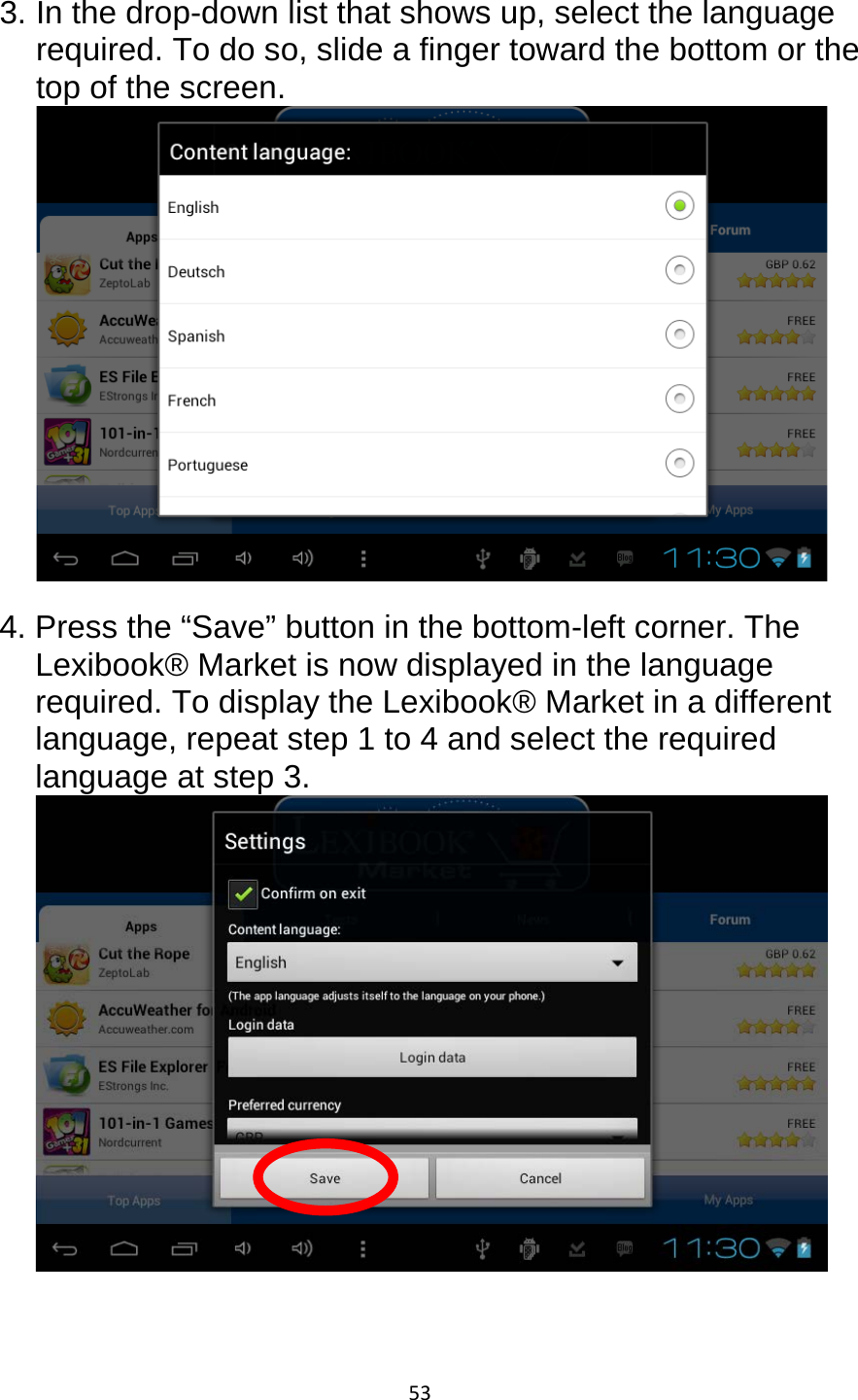 53  3. In the drop-down list that shows up, select the language required. To do so, slide a finger toward the bottom or the top of the screen.   4. Press the “Save” button in the bottom-left corner. The Lexibook® Market is now displayed in the language required. To display the Lexibook® Market in a different language, repeat step 1 to 4 and select the required language at step 3.    
