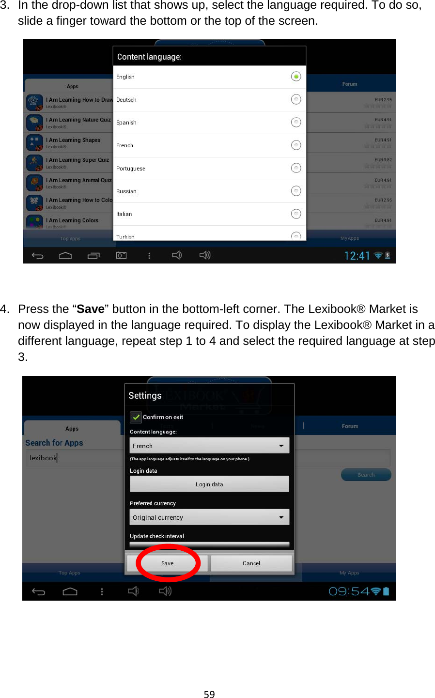 59  3. In the drop-down list that shows up, select the language required. To do so, slide a finger toward the bottom or the top of the screen.   4. Press the “Save” button in the bottom-left corner. The Lexibook® Market is now displayed in the language required. To display the Lexibook® Market in a different language, repeat step 1 to 4 and select the required language at step 3.     