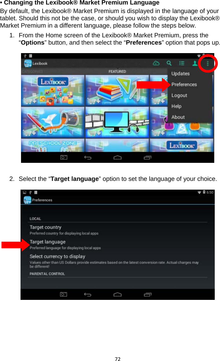 72  • Changing the Lexibook® Market Premium Language  By default, the Lexibook® Market Premium is displayed in the language of your tablet. Should this not be the case, or should you wish to display the Lexibook® Market Premium in a different language, please follow the steps below. 1. From the Home screen of the Lexibook® Market Premium, press the “Options” button, and then select the “Preferences” option that pops up.     2. Select the “Target language” option to set the language of your choice.         