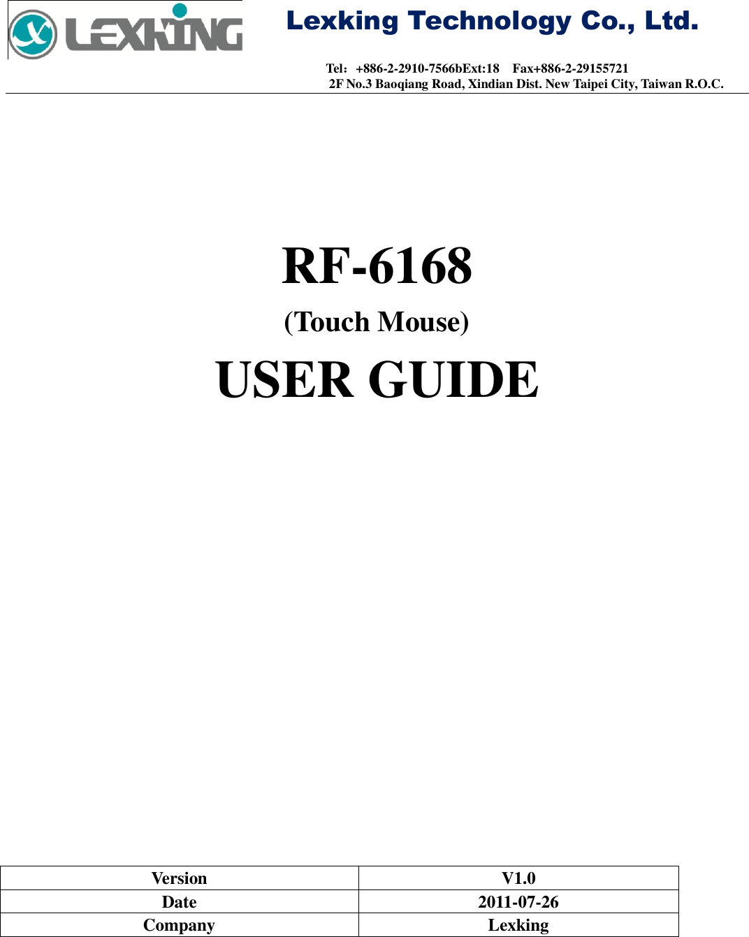     Lexking Technology Co., Ltd.                                Tel：+886-2-2910-7566bExt:18    Fax+886-2-29155721 2F No.3 Baoqiang Road, Xindian Dist. New Taipei City, Taiwan R.O.C.   RF-6168 (Touch Mouse) USER GUIDE                    Version V1.0 Date 2011-07-26 Company Lexking        