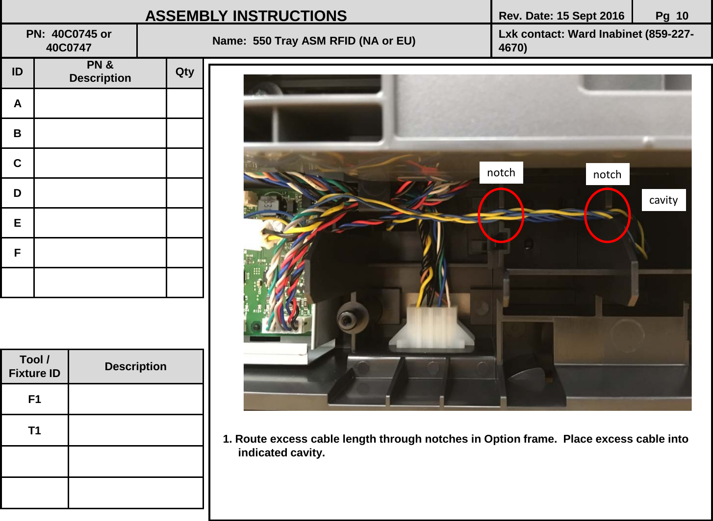                              1. Route excess cable length through notches in Option frame.  Place excess cable into         indicated cavity.       ID PN &amp; Description Qty A B C D E F ASSEMBLY INSTRUCTIONS Rev. Date: 15 Sept 2016 Pg  10 PN:  40C0745 or 40C0747 Name:  550 Tray ASM RFID (NA or EU) Lxk contact: Ward Inabinet (859-227-4670) Tool / Fixture ID Description F1 T1 cavity notch notch 