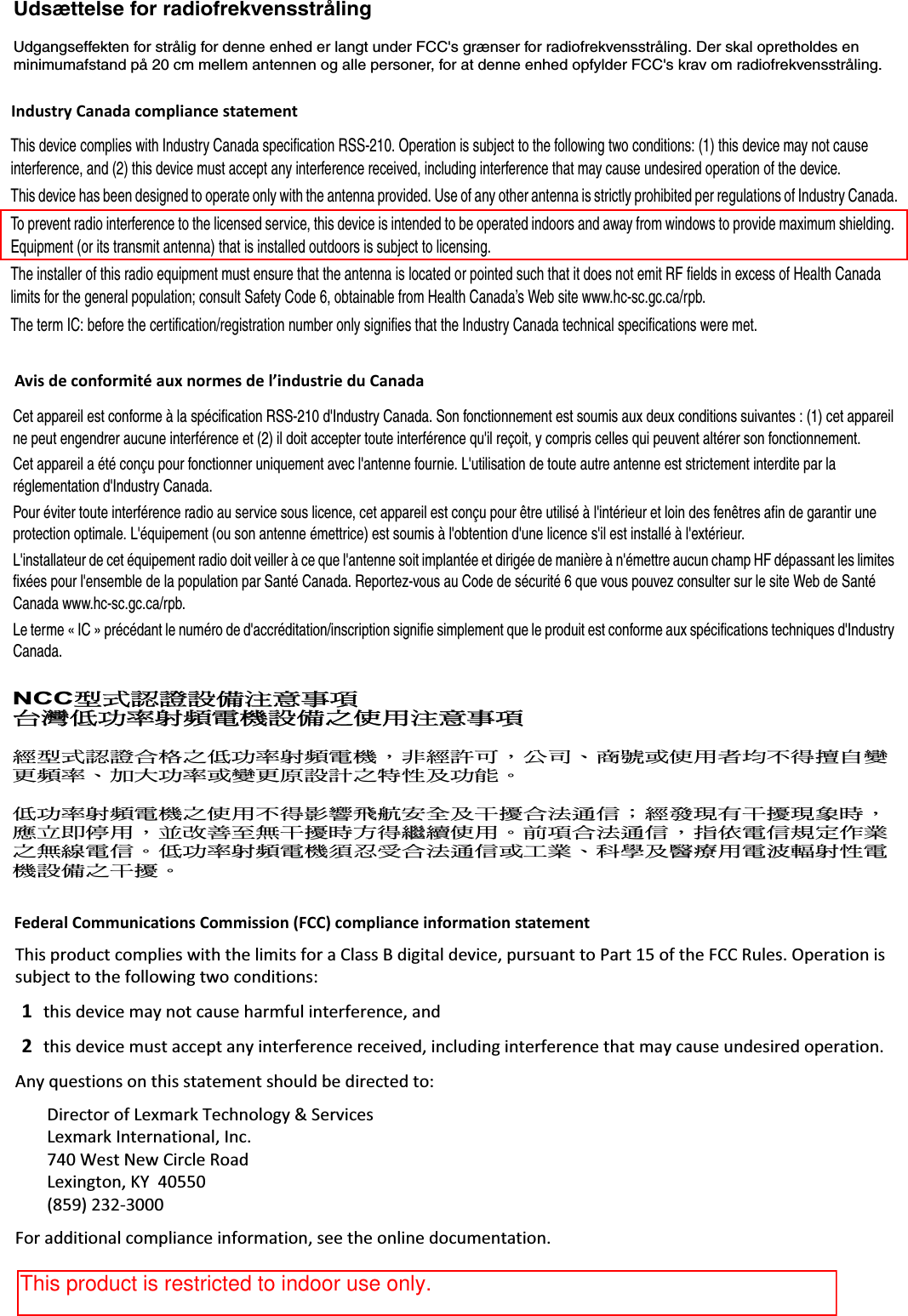 Udsættelse for radiofrekvensstrålingUdgangseffekten for strålig for denne enhed er langt under FCC&apos;s grænser for radiofrekvensstråling. Der skal opretholdes en minimumafstand på 20 cm mellem antennen og alle personer, for at denne enhed opfylder FCC&apos;s krav om radiofrekvensstråling.࠮Ԓᇯᜌ೩രݧཎٱ໶Ѯᢊճђ౥ৢᓜႫᐠ೩രϞٺҢݧཎٱ໶dŚŝƐƉƌŽĚƵĐƚĐŽŵƉůŝĞƐǁŝƚŚƚŚĞůŝŵŝƚƐĨŽƌĂůĂƐƐĚŝŐŝƚĂůĚĞǀŝĐĞ͕ƉƵƌƐƵĂŶƚƚŽWĂƌƚϭϱŽĨƚŚĞ&amp;ZƵůĞƐ͘KƉĞƌĂƚŝŽŶŝƐƐƵďũĞĐƚƚŽƚŚĞĨŽůůŽǁŝŶŐƚǁŽĐŽŶĚŝƚŝŽŶƐ͗ϭƚŚŝƐĚĞǀŝĐĞŵĂǇŶŽƚĐĂƵƐĞŚĂƌŵĨƵůŝŶƚĞƌĨĞƌĞŶĐĞ͕ĂŶĚϮƚŚŝƐĚĞǀŝĐĞŵƵƐƚĂĐĐĞƉƚĂŶǇŝŶƚĞƌĨĞƌĞŶĐĞƌĞĐĞŝǀĞĚ͕ŝŶĐůƵĚŝŶŐŝŶƚĞƌĨĞƌĞŶĐĞƚŚĂƚŵĂǇĐĂƵƐĞƵŶĚĞƐŝƌĞĚŽƉĞƌĂƚŝŽŶ͘ŶǇƋƵĞƐƚŝŽŶƐŽŶƚŚŝƐƐƚĂƚĞŵĞŶƚƐŚŽƵůĚďĞĚŝƌĞĐƚĞĚƚŽ͗ŝƌĞĐƚŽƌŽĨ&gt;ĞǆŵĂƌŬdĞĐŚŶŽůŽŐǇΘ^ĞƌǀŝĐĞƐ&gt;ĞǆŵĂƌŬ/ŶƚĞƌŶĂƚŝŽŶĂů͕/ŶĐ͘ϳϰϬtĞƐƚEĞǁŝƌĐůĞZŽĂĚ&gt;ĞǆŝŶŐƚŽŶ͕&lt;zϰϬϱϱϬ;ϴϱϵͿϮϯϮͲϯϬϬϬ&amp;ŽƌĂĚĚŝƚŝŽŶĂůĐŽŵƉůŝĂŶĐĞŝŶĨŽƌŵĂƚŝŽŶ͕ƐĞĞƚŚĞŽŶůŝŶĞĚŽĐƵŵĞŶƚĂƚŝŽŶ͘Cet appareil est conforme à la spécification RSS-210 d&apos;Industry Canada. Son fonctionnement est soumis aux deux conditions suivantes : (1) cet appareil ne peut engendrer aucune interférence et (2) il doit accepter toute interférence qu&apos;il reçoit, y compris celles qui peuvent altérer son fonctionnement.Cet appareil a été conçu pour fonctionner uniquement avec l&apos;antenne fournie. L&apos;utilisation de toute autre antenne est strictement interdite par la réglementation d&apos;Industry Canada.Pour éviter toute interférence radio au service sous licence, cet appareil est conçu pour être utilisé à l&apos;intérieur et loin des fenêtres afin de garantir une protection optimale. L&apos;équipement (ou son antenne émettrice) est soumis à l&apos;obtention d&apos;une licence s&apos;il est installé à l&apos;extérieur.L&apos;installateur de cet équipement radio doit veiller à ce que l&apos;antenne soit implantée et dirigée de manière à n&apos;émettre aucun champ HF dépassant les limites fixées pour l&apos;ensemble de la population par Santé Canada. Reportez-vous au Code de sécurité 6 que vous pouvez consulter sur le site Web de Santé Canada www.hc-sc.gc.ca/rpb.Le terme « IC » précédant le numéro de d&apos;accréditation/inscription signifie simplement que le produit est conforme aux spécifications techniques d&apos;Industry Canada.࠮Ԓᇯᜌ೩രݧཎٱ໶Ѯᢊճђ౥ৢᓜႫᐠ೩രϞٺҢݧཎٱ໶This device complies with Industry Canada specification RSS-210. Operation is subject to the following two conditions: (1) this device may not cause interference, and (2) this device must accept any interference received, including interference that may cause undesired operation of the device.This device has been designed to operate only with the antenna provided. Use of any other antenna is strictly prohibited per regulations of Industry Canada.To prevent radio interference to the licensed service, this device is intended to be operated indoors and away from windows to provide maximum shielding. Equipment (or its transmit antenna) that is installed outdoors is subject to licensing.The installer of this radio equipment must ensure that the antenna is located or pointed such that it does not emit RF fields in excess of Health Canada limits for the general population; consult Safety Code 6, obtainable from Health Canada’s Web site www.hc-sc.gc.ca/rpb.The term IC: before the certification/registration number only signifies that the Industry Canada technical specifications were met.࠮Ԓᇯᜌ೩രݧཎٱ໶Ѯᢊճђ౥ৢᓜႫᐠ೩രϞٺҢݧཎٱ໶NCC࠮Ԓᇯᜌ೩രݧཎٱ໶ Ѯᢊճђ౥ৢᓜႫᐠ೩രϞٺҢݧཎٱ໶  င࠮ԒᇯᜌӫਿϞճђ౥ৢᓜႫᐠȂߨင೨џȂϴѧȃ୦ဴܖٺҢޱ֯Ϛு᏾Ռᡐ ؁ᓜ౥ȃёσђ౥ܖᡐ؁ন೩ॎϞ੫ܒЅђ૖Ȅ  ճђ౥ৢᓜႫᐠϞٺҢϚுኇ៪ॴ૞ԊӒЅϓᘙӫݲ೽߬ȇငี౪Ԥϓᘙ౪ຫਢȂᔖҳ։ୄҢȂٮ׽๡ՍฒϓᘙਢПு᝷៉ٺҢȄࠉ໶ӫݲ೽߬ȂࡾٷႫ߬ೣۡհཾϞฒጣႫ߬Ȅճђ౥ৢᓜႫᐠ໸עڧӫݲ೽߬ܖώཾȃऋᏰЅᚂᕛҢႫݰᒭৢܒႫᐠ೩രϞϓᘙȄ Industry Canada compliance statementAvis de conformité aux normes de l’industrie du CanadaFederal Communications Commission (FCC) compliance information statementThis product is restricted to indoor use only.