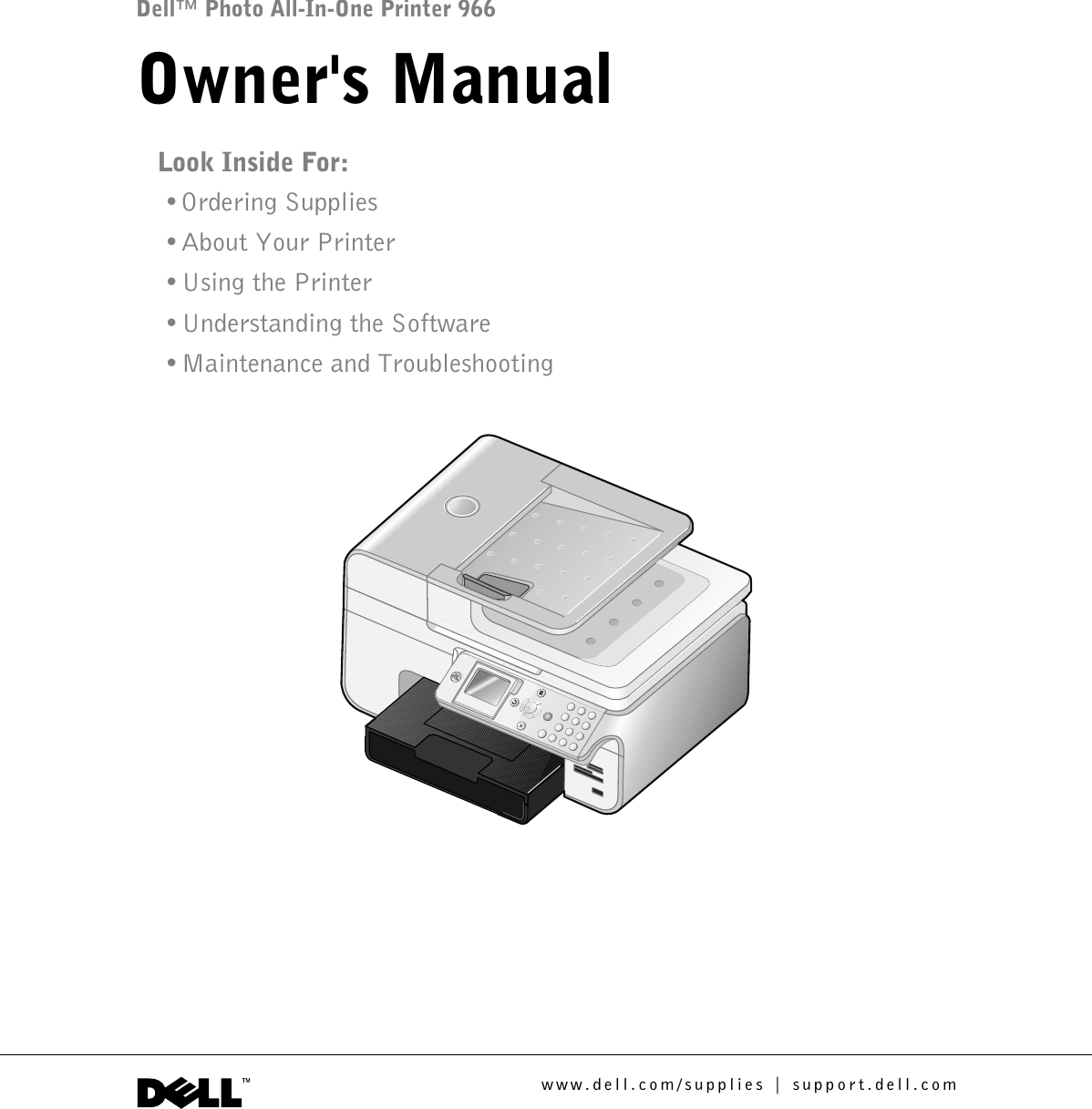 Dell™ Photo All-In-One Printer 966Owner&apos;s ManualLook Inside For:•Ordering Supplies•About Your Printer•Using the Printer•Understanding the Software•Maintenance and Troubleshooting www.dell.com/supplies | support.dell.com