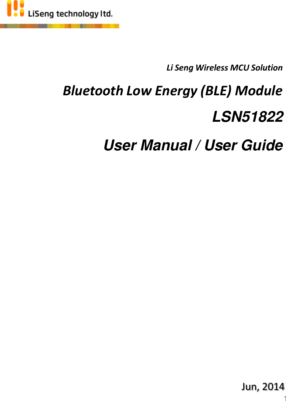 Li Seng Wireless MCU Solution  Bluetooth Low Energy (BLE) Module  LSN51822  User Manual / User Guide        Jun, 2014 1 