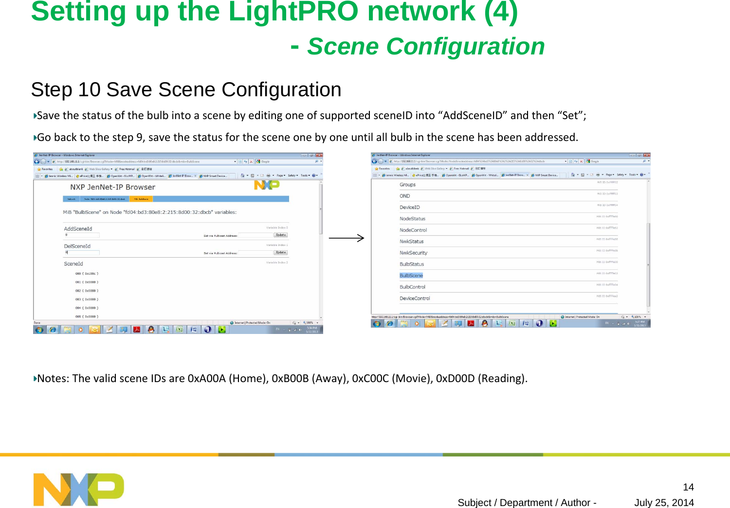 Setting up the LightPRO network (4)-Scene ConfigurationStep 10 Save Scene ConfigurationSavethestatusofthebulbintoascenebyeditingoneofsupportedsceneIDinto“AddSceneID” andthen“Set”;Gobacktothestep9,savethestatusforthesceneonebyoneuntilallbulbinthescenehasbeenaddressed.Notes:ThevalidsceneIDsare0xA00A(Home),0xB00B(Away),0xC00C(Movie),0xD00D(Reading).July 25, 2014Subject / Department / Author -14