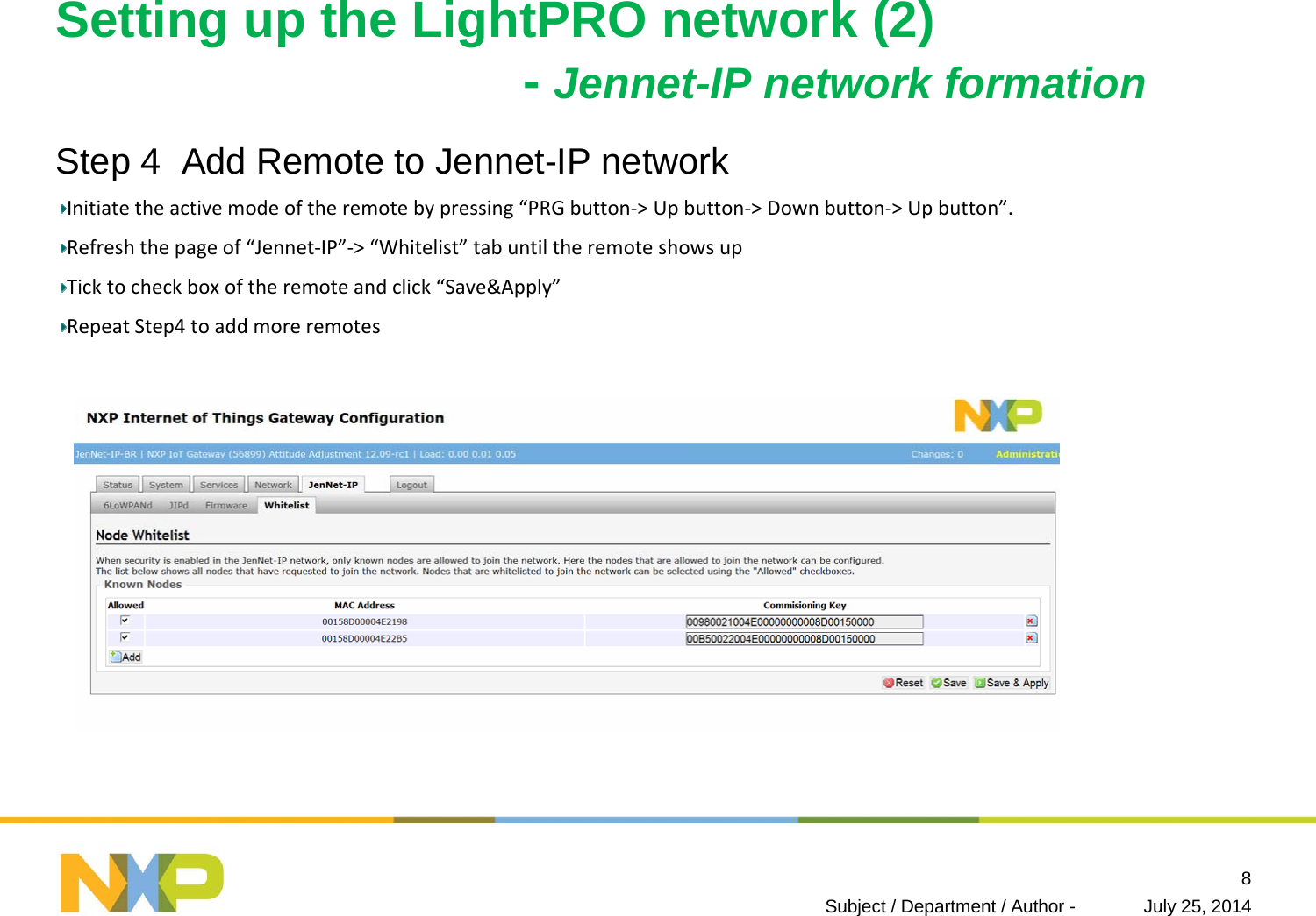 Setting up the LightPRO network (2)-Jennet-IP network formation Step 4  Add Remote to Jennet-IP networkInitiatetheactivemodeoftheremotebypressing“PRGbutton‐&gt;Upbutton‐&gt;Downbutton‐&gt;Upbutton”.Refreshthepageof“Jennet‐IP”‐&gt;“Whitelist” tabuntiltheremoteshowsupTicktocheckboxoftheremoteandclick“Save&amp;Apply”RepeatStep4toaddmoreremotesJuly 25, 2014Subject / Department / Author -8