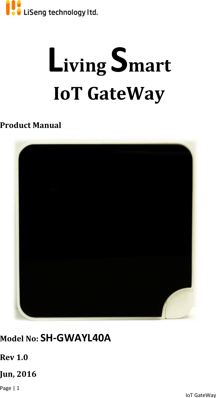  Page | 1   IoT GateWay          Living Smart IoT GateWay  Product Manual  Model No: SH-GWAYL40A Rev 1.0 Jun, 2016 