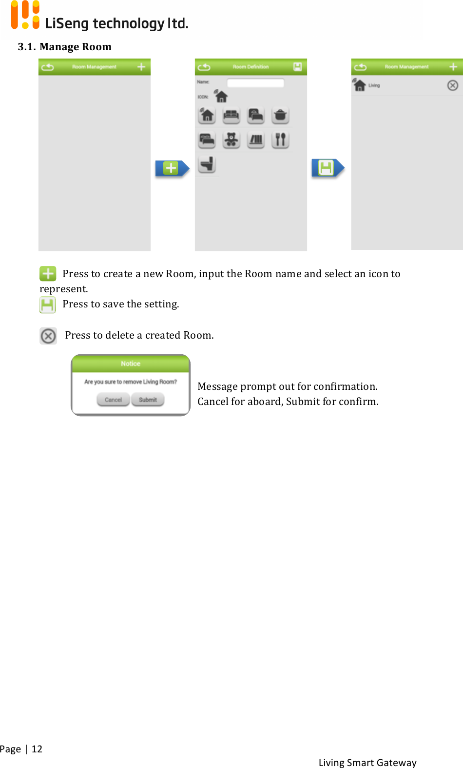 !Page!|!12!!Living!Smart!Gateway!!3.1. Manage!Room!!!!!!!!!!!!!!!!Press!to!create!a!new!Room,!input!the!Room!name!and!select!an!icon!to!represent.!! ! !!Press!to!save!the!setting.!!Press!to!delete!a!created!Room.!! !! !Message!prompt!out!for!confirmation.!!Cancel!for!aboard,!Submit!for!confirm.!!!! !!!