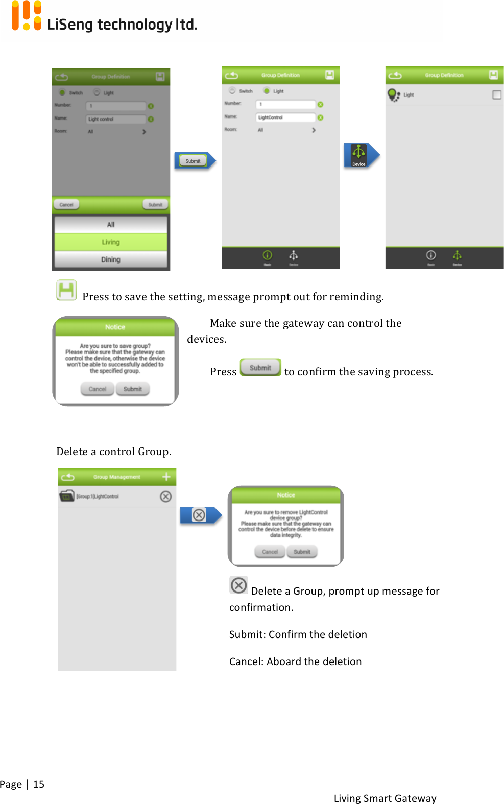 !Page!|!15!!Living!Smart!Gateway!!! !!!!!!!!!!!Press!to!save!the!setting,!message!prompt!out!for!reminding.!Make!sure!the!gateway!can!control!the!devices.!Press! !to!confirm!the!saving!process.!!!!Delete!a!control!Group.!!!! ! !!!!!!!!Delete!a!Group,!prompt!up!message!for!confirmation.!Submit:!Confirm!the!deletion!Cancel:!Aboard!the!deletion!