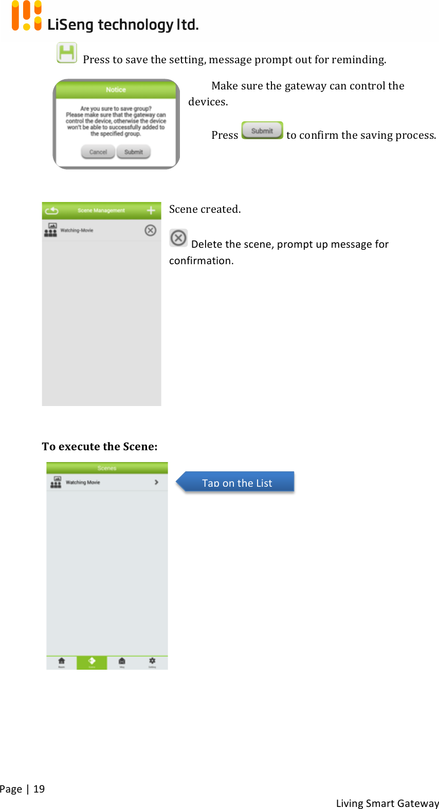!Page!|!19!!Living!Smart!Gateway!!!!Press!to!save!the!setting,!message!prompt!out!for!reminding.!Make!sure!the!gateway!can!control!the!devices.!Press! !to!confirm!the!saving!process.!!!!Scene!created.!!Delete!the!scene,!prompt!up!message!for!confirmation.!!!!!!!!!!!To!execute!the!Scene:!!!!!!!!!!!! !Tap!on!the!List!