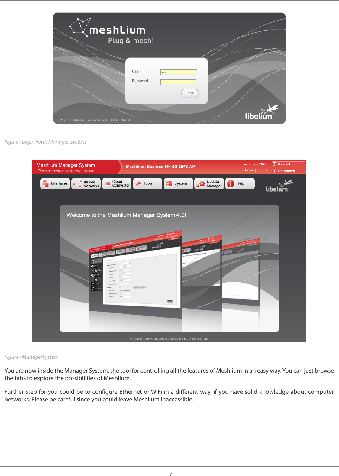 -7-Meshlium Figure : Login Form Manager SystemFigure : ManagerSystemYou are now inside the Manager System, the tool for controlling all the features of Meshlium in an easy way. You can just browse the tabs to explore the possibilities of Meshlium. Further step for you could be to congure Ethernet or WiFi in a dierent way, if you have solid knowledge about computer networks. Please be careful since you could leave Meshlium inaccessible.