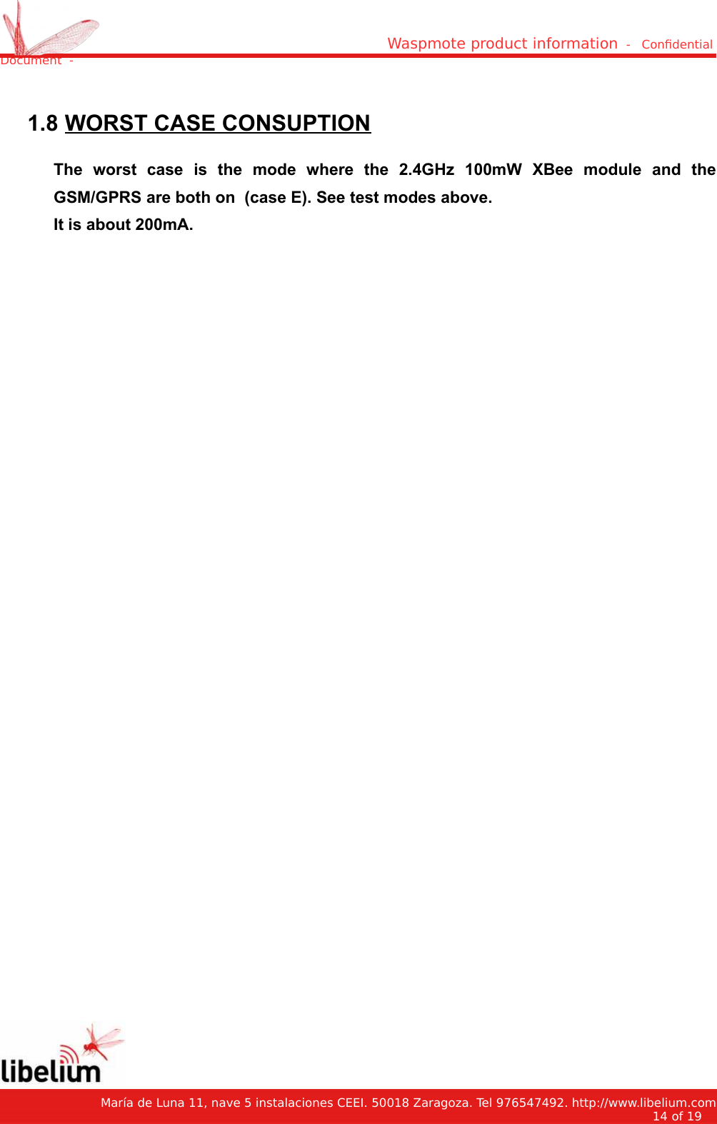 Waspmote product information  -   Condential Document  - 1.8 WORST CASE CONSUPTIONThe   worst   case   is   the   mode   where   the   2.4GHz   100mW   XBee   module   and   theGSM/GPRS are both on  (case E). See test modes above.It is about 200mA.   María de Luna 11, nave 5 instalaciones CEEI. 50018 Zaragoza. Tel 976547492. http://www.libelium.com14 of 19    