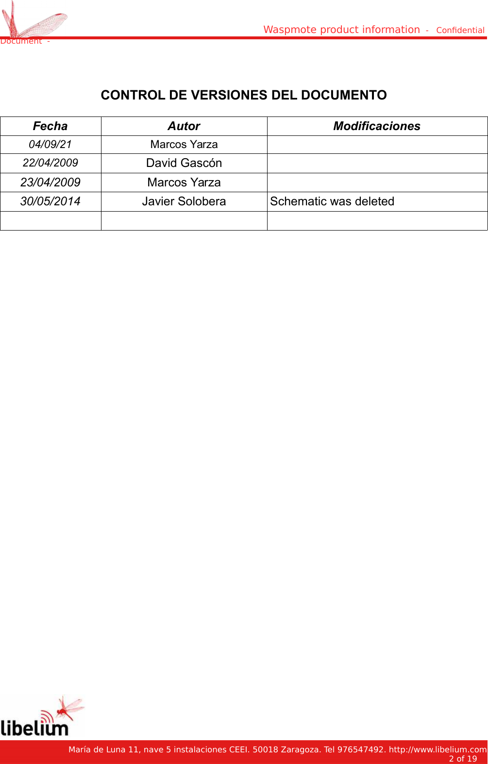 Waspmote product information  -   Condential Document  -CONTROL DE VERSIONES DEL DOCUMENTOFecha Autor Modificaciones04/09/21 Marcos Yarza22/04/2009 David Gascón23/04/2009 Marcos Yarza30/05/2014 Javier Solobera Schematic was deleted   María de Luna 11, nave 5 instalaciones CEEI. 50018 Zaragoza. Tel 976547492. http://www.libelium.com2 of 19    