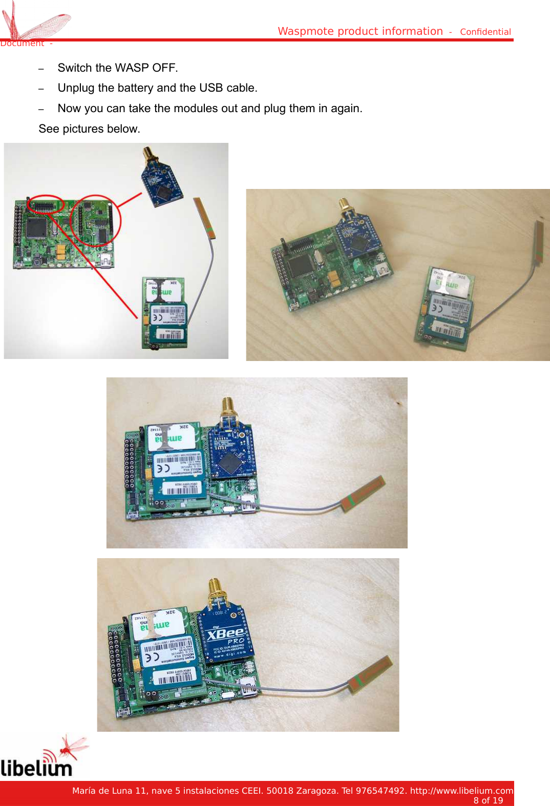 Waspmote product information  -   Condential Document  -–Switch the WASP OFF.–Unplug the battery and the USB cable.–Now you can take the modules out and plug them in again.See pictures below.   María de Luna 11, nave 5 instalaciones CEEI. 50018 Zaragoza. Tel 976547492. http://www.libelium.com8 of 19    