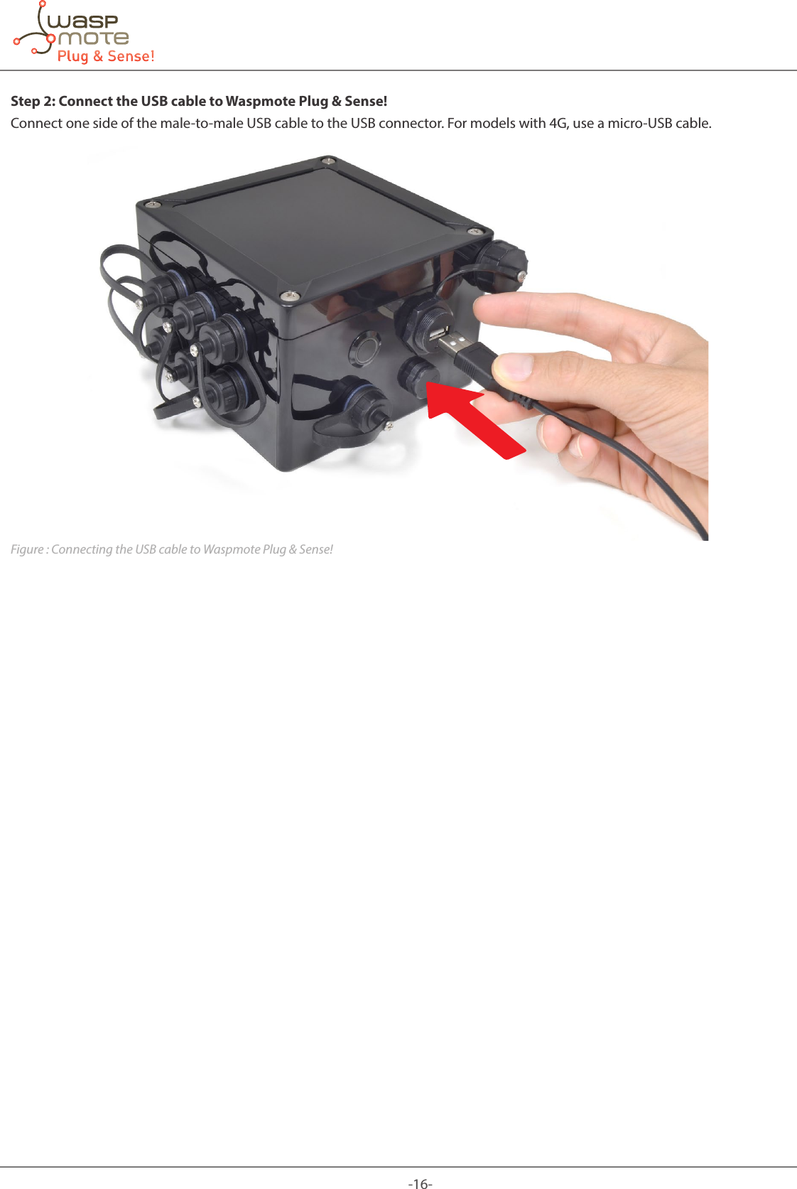 -16-Step 2: Connect the USB cable to Waspmote Plug &amp; Sense!Connect one side of the male-to-male USB cable to the USB connector. For models with 4G, use a micro-USB cable. Figure : Connecting the USB cable to Waspmote Plug &amp; Sense!