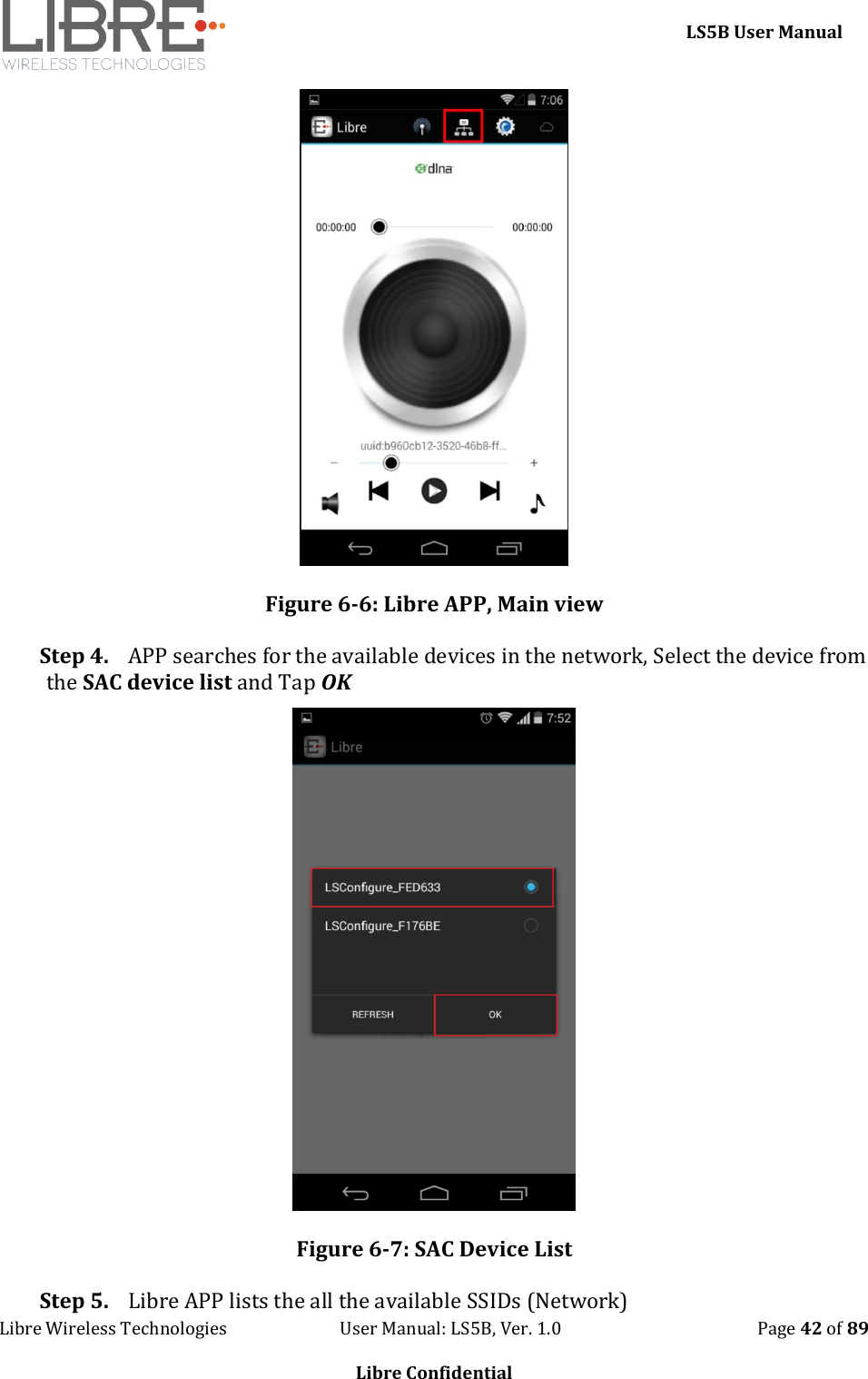     LS5B User Manual Libre Wireless Technologies                           User Manual: LS5B, Ver. 1.0                                               Page 42 of 89  Libre Confidential  Figure 6-6: Libre APP, Main view   Step 4. APP searches for the available devices in the network, Select the device from the SAC device list and Tap OK  Figure 6-7: SAC Device List Step 5. Libre APP lists the all the available SSIDs (Network) 