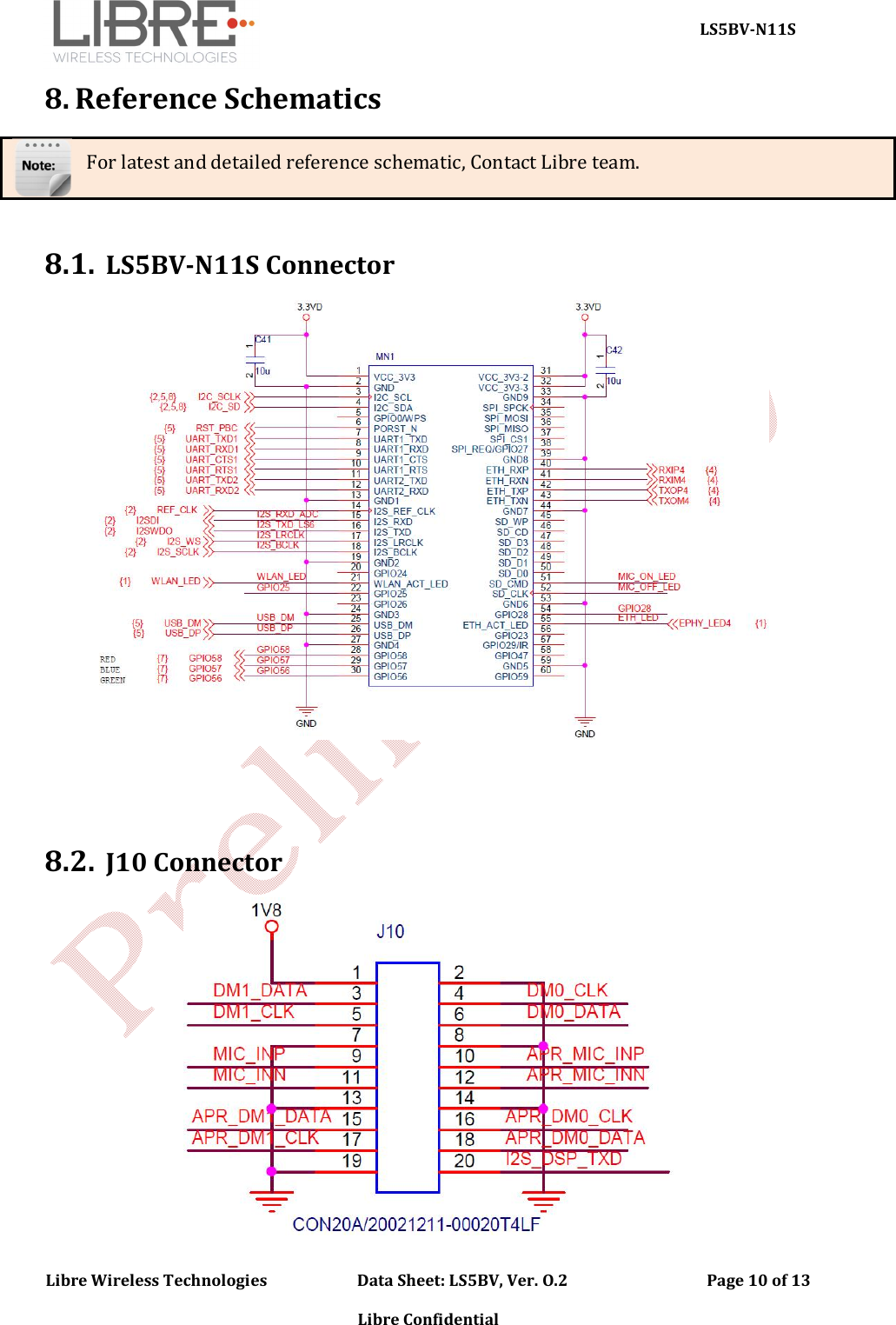     LS5BV-N11S Libre Wireless Technologies                        Data Sheet: LS5BV, Ver. O.2                                     Page 10 of 13  Libre Confidential 8. Reference Schematics For latest and detailed reference schematic, Contact Libre team.   8.1. LS5BV-N11S Connector    8.2. J10 Connector  