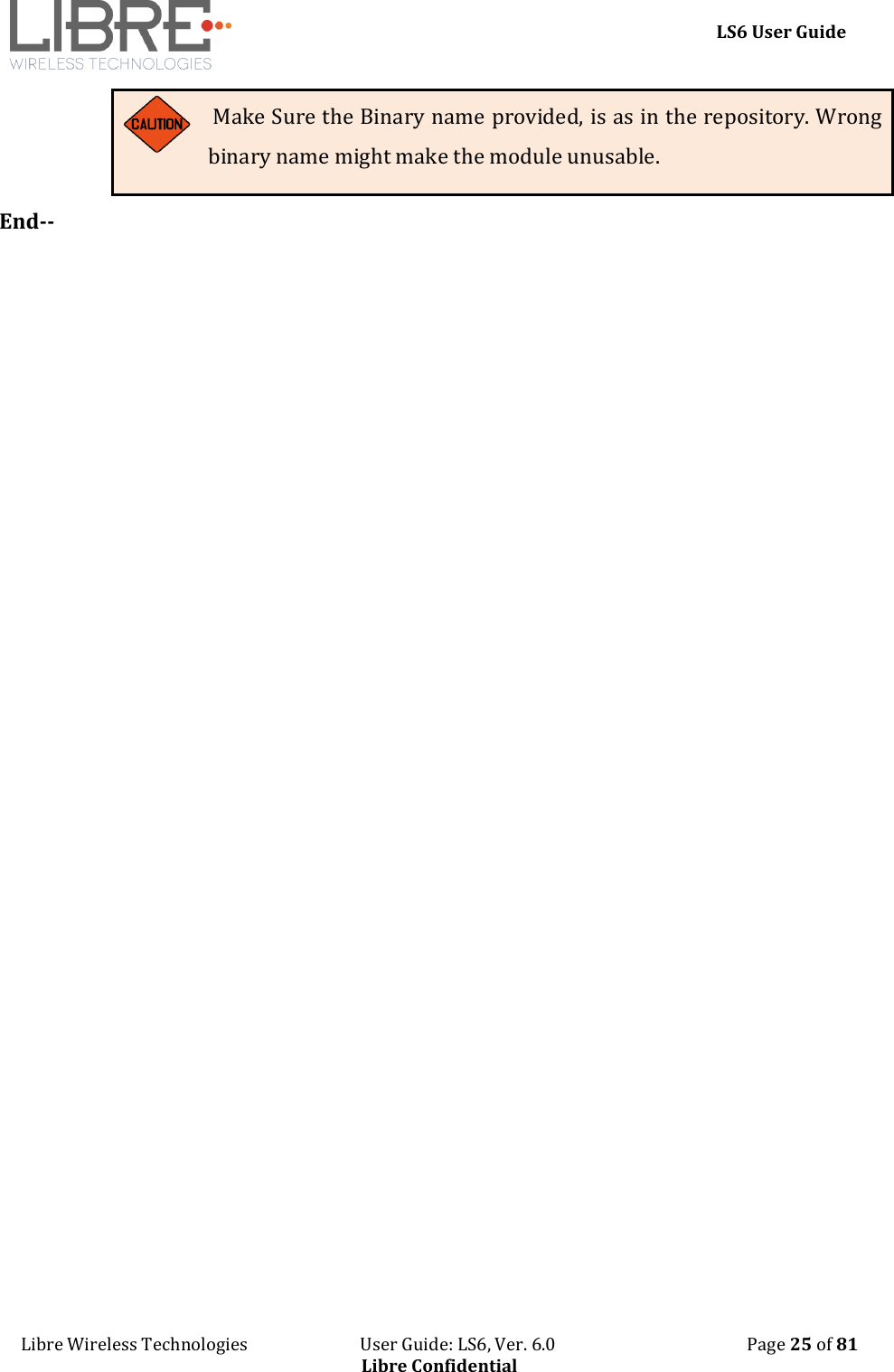     LS6 User Guide Libre Wireless Technologies                           User Guide: LS6, Ver. 6.0                                              Page 25 of 81 Libre Confidential  Make Sure the Binary name provided, is as in the repository. Wrong binary name might make the module unusable. End-- 