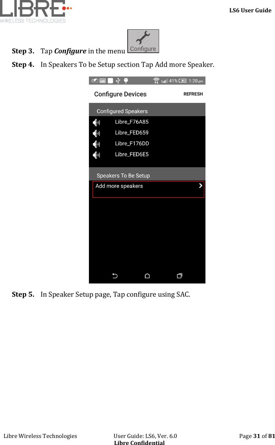     LS6 User Guide Libre Wireless Technologies                           User Guide: LS6, Ver. 6.0                                              Page 31 of 81 Libre Confidential Step 3. Tap Configure in the menu   Step 4. In Speakers To be Setup section Tap Add more Speaker.  Step 5. In Speaker Setup page, Tap configure using SAC. 