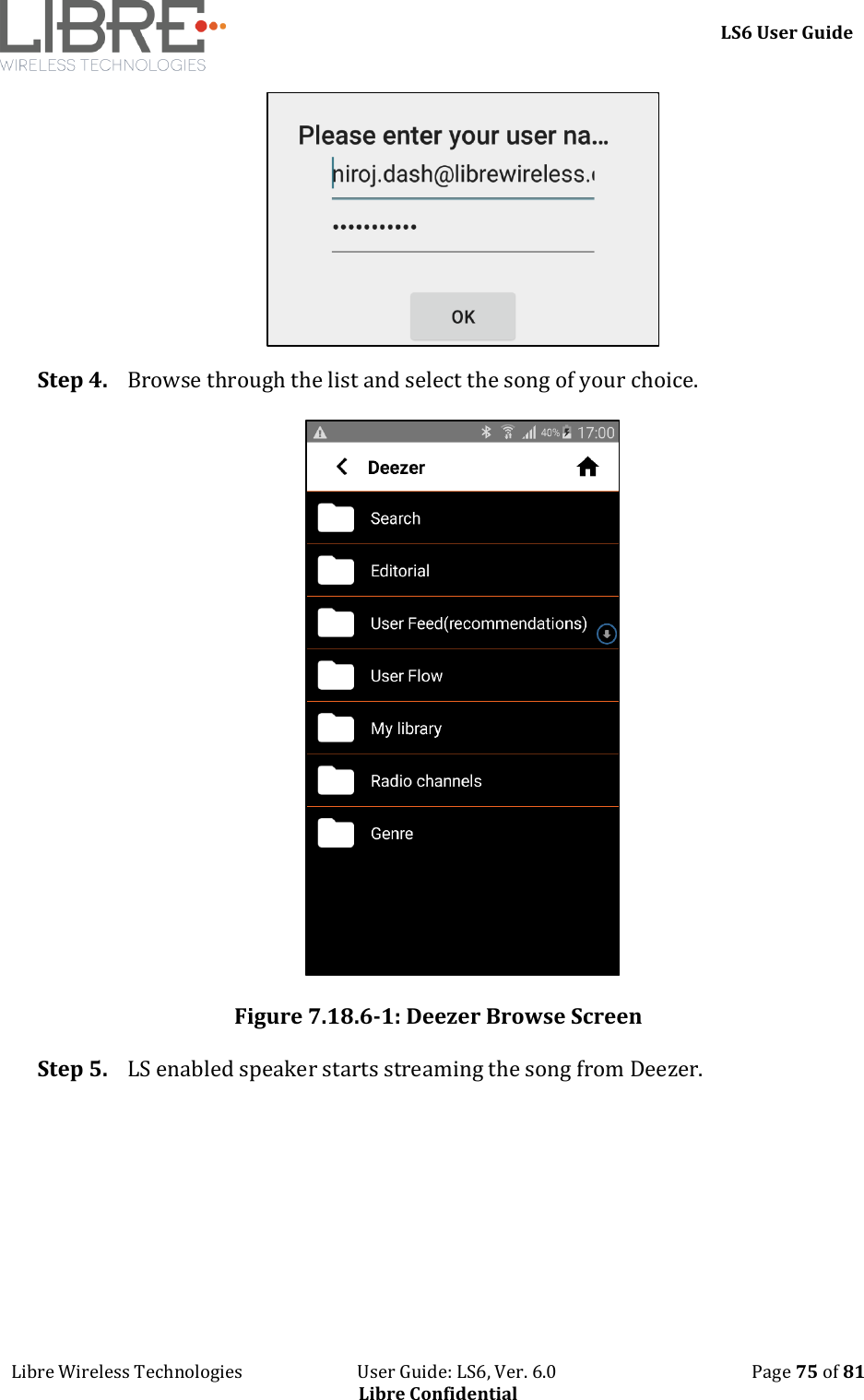     LS6 User Guide Libre Wireless Technologies                           User Guide: LS6, Ver. 6.0                                              Page 75 of 81 Libre Confidential  Step 4. Browse through the list and select the song of your choice.   Figure 7.18.6-1: Deezer Browse Screen Step 5. LS enabled speaker starts streaming the song from Deezer. 