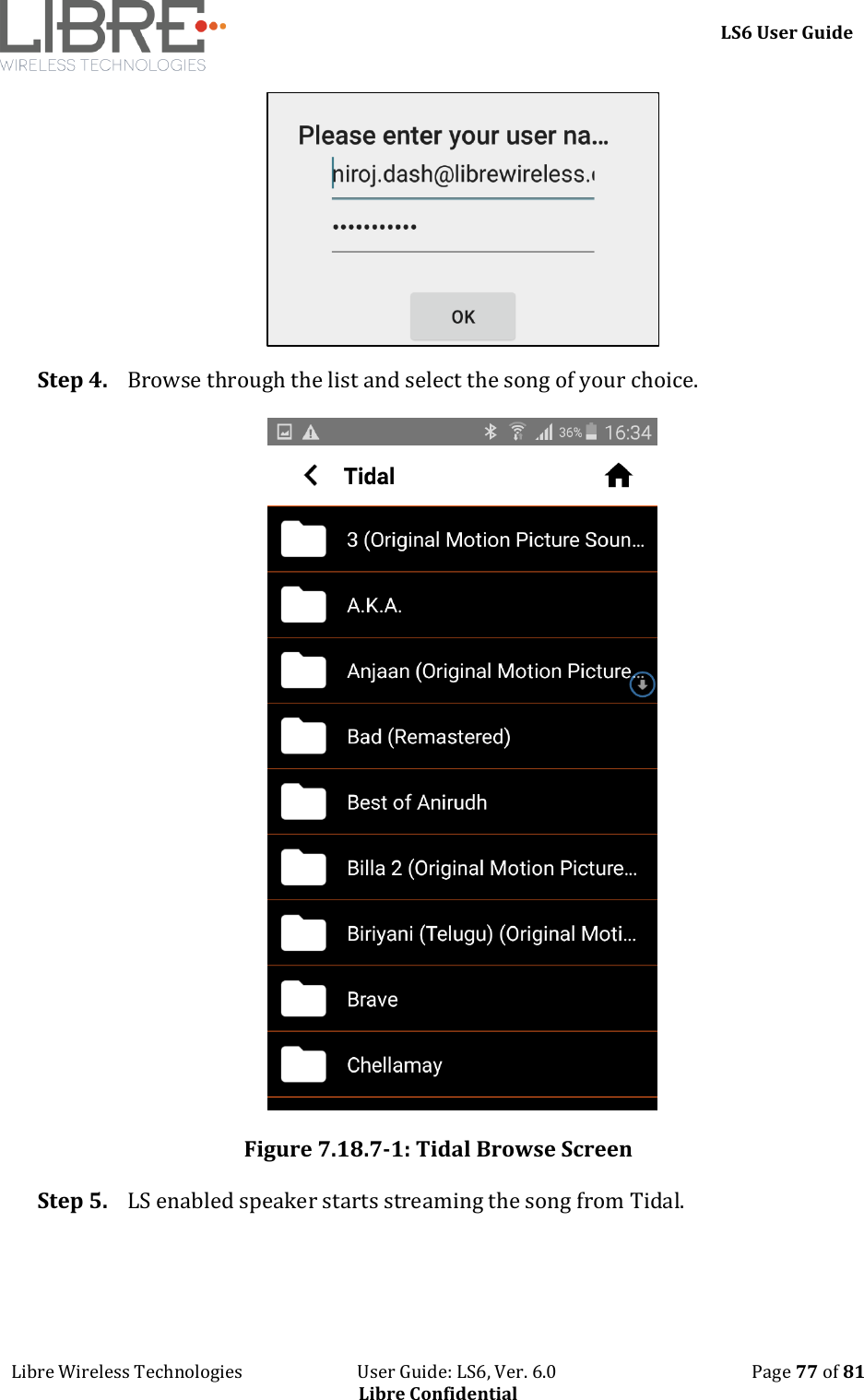     LS6 User Guide Libre Wireless Technologies                           User Guide: LS6, Ver. 6.0                                              Page 77 of 81 Libre Confidential  Step 4. Browse through the list and select the song of your choice.   Figure 7.18.7-1: Tidal Browse Screen Step 5. LS enabled speaker starts streaming the song from Tidal. 