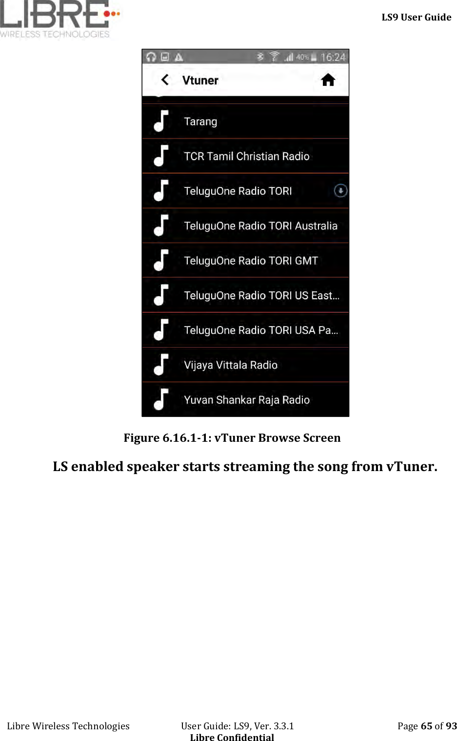     LS9 User Guide Libre Wireless Technologies                       User Guide: LS9, Ver. 3.3.1                                              Page 65 of 93 Libre Confidential  Figure 6.16.1-1: vTuner Browse Screen LS enabled speaker starts streaming the song from vTuner. 