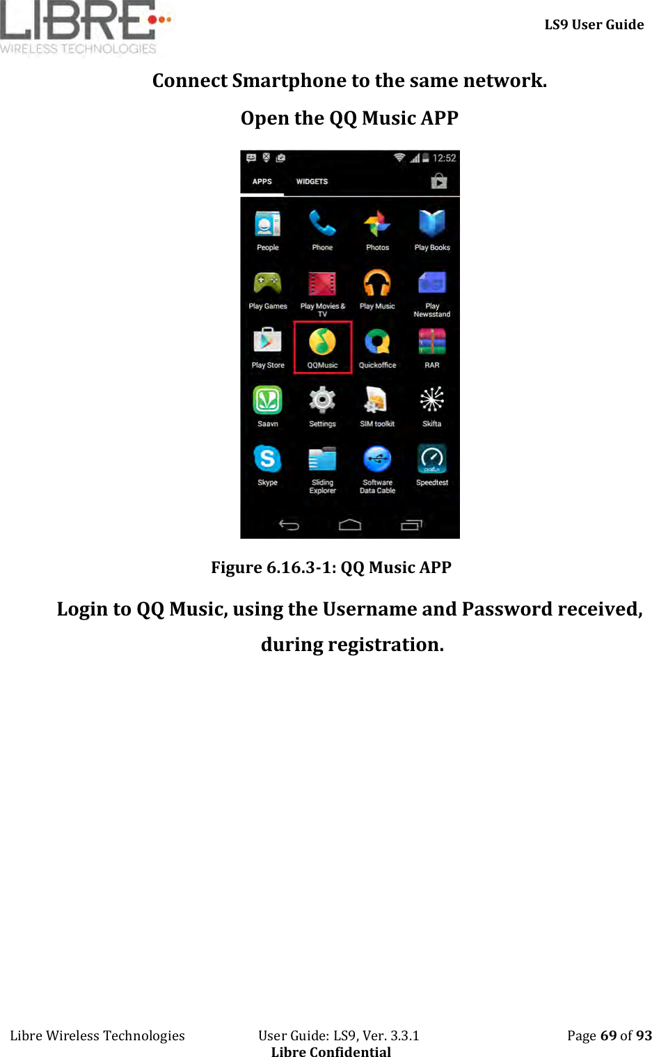     LS9 User Guide Libre Wireless Technologies                       User Guide: LS9, Ver. 3.3.1                                              Page 69 of 93 Libre Confidential Connect Smartphone to the same network. Open the QQ Music APP  Figure 6.16.3-1: QQ Music APP Login to QQ Music, using the Username and Password received, during registration. 