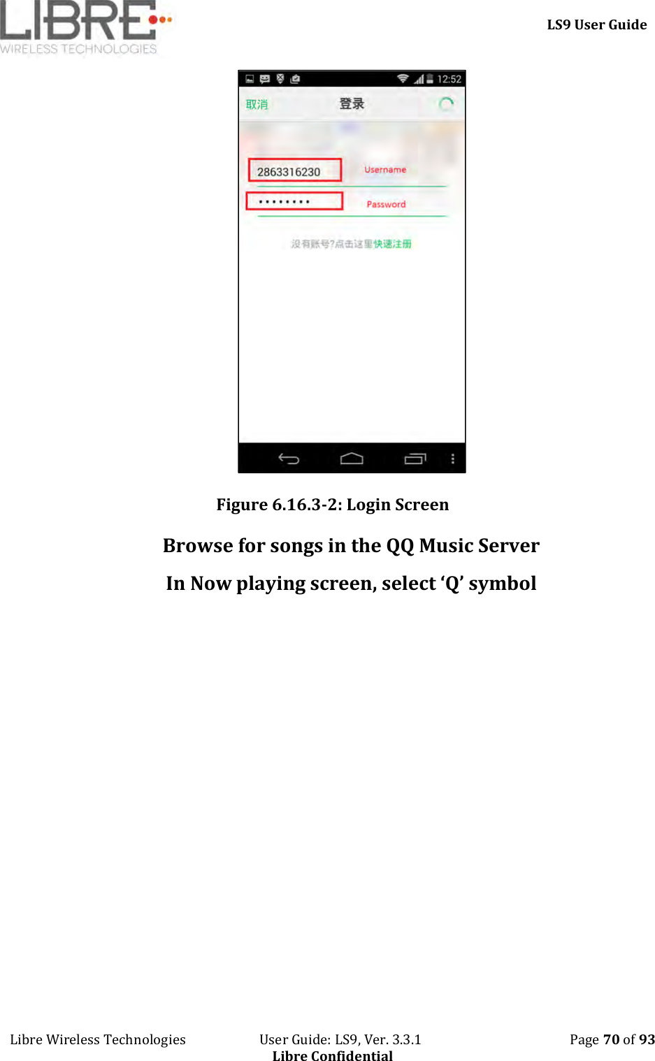     LS9 User Guide Libre Wireless Technologies                       User Guide: LS9, Ver. 3.3.1                                              Page 70 of 93 Libre Confidential  Figure 6.16.3-2: Login Screen Browse for songs in the QQ Music Server In Now playing screen, select ‘Q’ symbol 