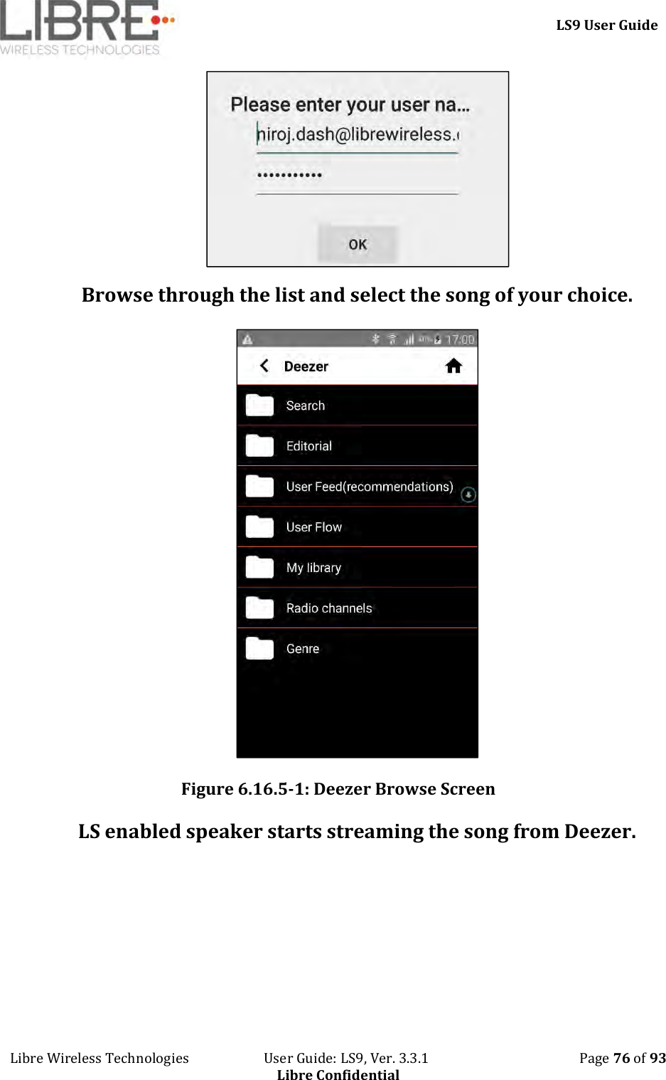     LS9 User Guide Libre Wireless Technologies                       User Guide: LS9, Ver. 3.3.1                                              Page 76 of 93 Libre Confidential  Browse through the list and select the song of your choice.   Figure 6.16.5-1: Deezer Browse Screen LS enabled speaker starts streaming the song from Deezer. 