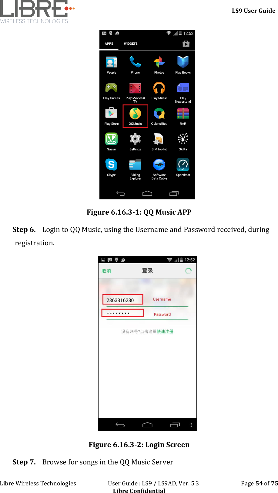 LS9 User Guide Libre Wireless Technologies User Guide : LS9 / LS9AD, Ver. 5.3 Page 54 of 75 Libre Confidential Figure 6.16.3-1: QQ Music APP Step 6. Login to QQ Music, using the Username and Password received, during registration. Figure 6.16.3-2: Login Screen Step 7. Browse for songs in the QQ Music Server