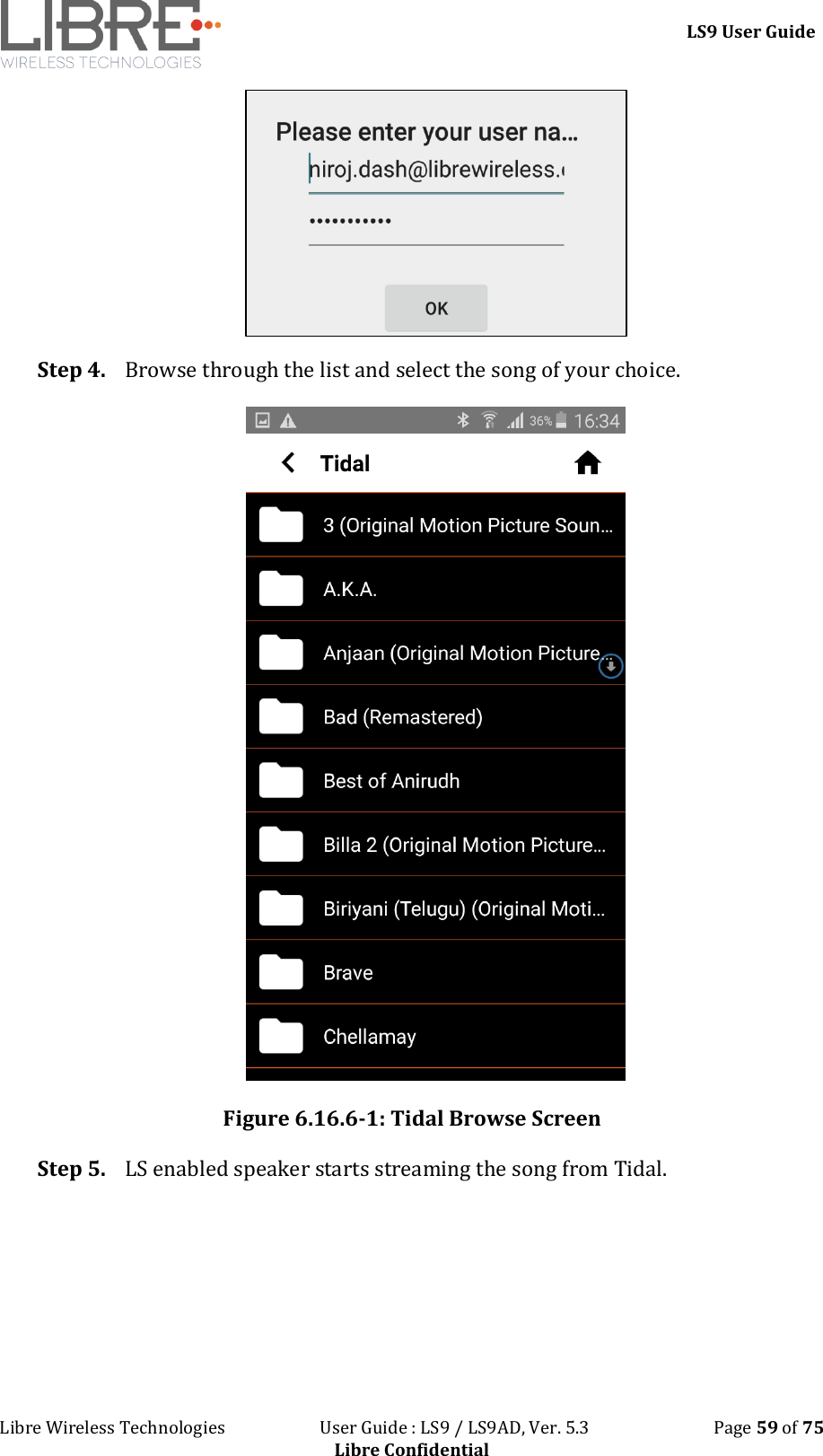 LS9 User Guide Libre Wireless Technologies User Guide : LS9 / LS9AD, Ver. 5.3 Page 59 of 75 Libre Confidential Step 4. Browse through the list and select the song of your choice. Figure 6.16.6-1: Tidal Browse Screen Step 5. LS enabled speaker starts streaming the song from Tidal.