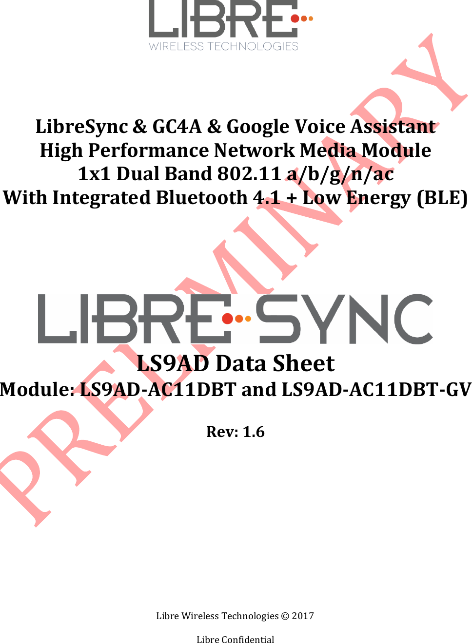 Libre Wireless Technologies © 2017 Libre Confidential LibreSync & GC4A & Google Voice Assistant High Performance Network Media Module 1x1 Dual Band 802.11 a/b/g/n/ac With Integrated Bluetooth 4.1 + Low Energy (BLE) LS9AD Data Sheet Module: LS9AD-AC11DBT and LS9AD-AC11DBT-GV Rev: 1.6