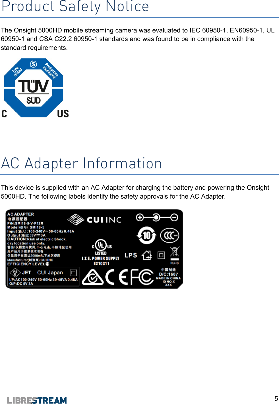  5 Product Safety Notice The Onsight 5000HD mobile streaming camera was evaluated to IEC 60950-1, EN60950-1, UL 60950-1 and CSA C22.2 60950-1 standards and was found to be in compliance with the standard requirements.    AC Adapter Information This device is supplied with an AC Adapter for charging the battery and powering the Onsight 5000HD. The following labels identify the safety approvals for the AC Adapter.    