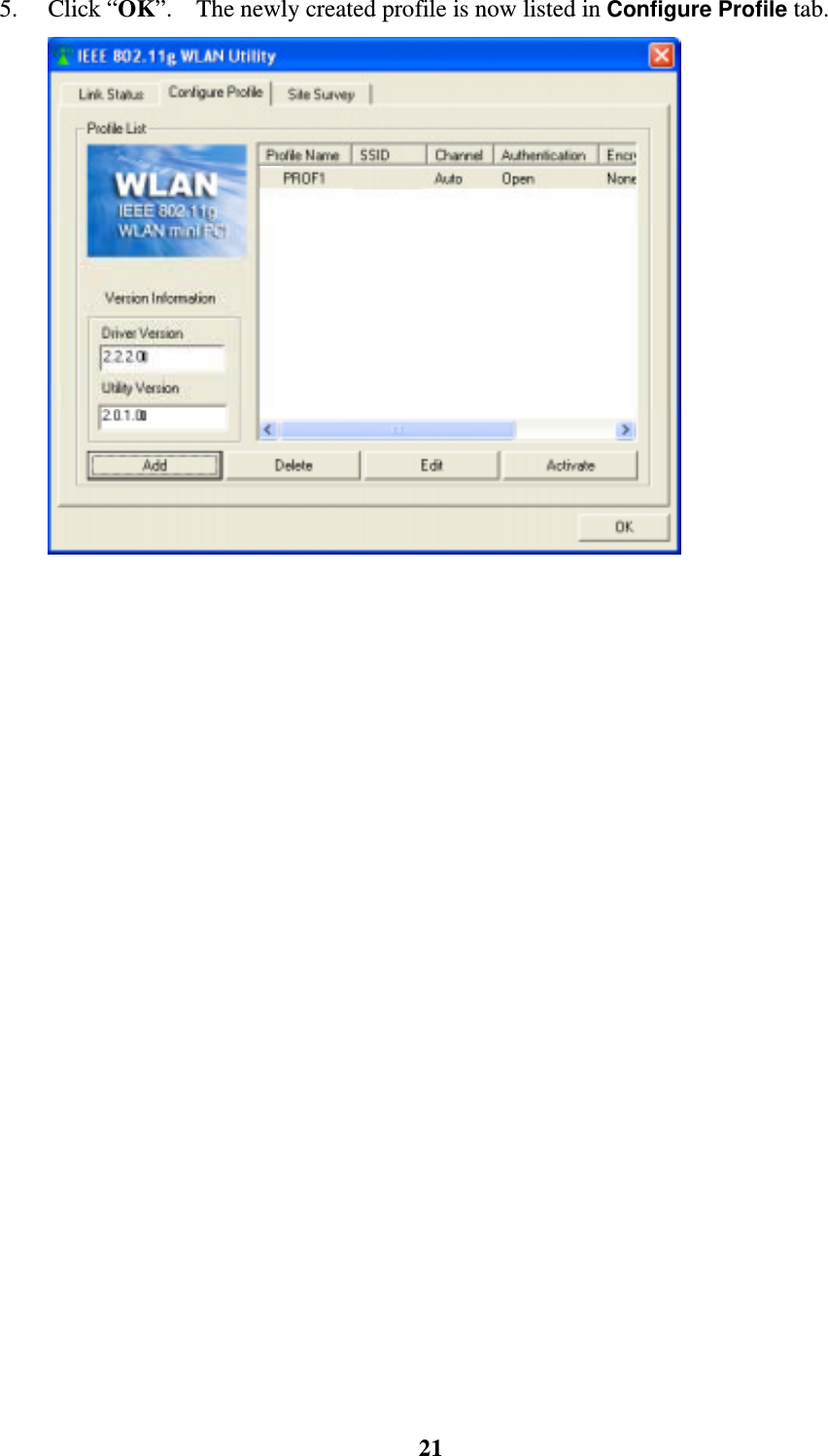    215. Click &ldquo;OK&rdquo;.    The newly created profile is now listed in Configure Profile tab.  SD105󰚟  4.4.2 To edit a profile 1. In Configure Profile tab, choose the profile (by clicking the profile name from the list) and then click &ldquo;Edit&rdquo; button.  SD105󰚟 2.  Add Profile window pops up.    Edit the settings in Configuration tab and Authentication &amp; Security tab.  Click &ldquo;OK&rdquo; button to save the new settings.  