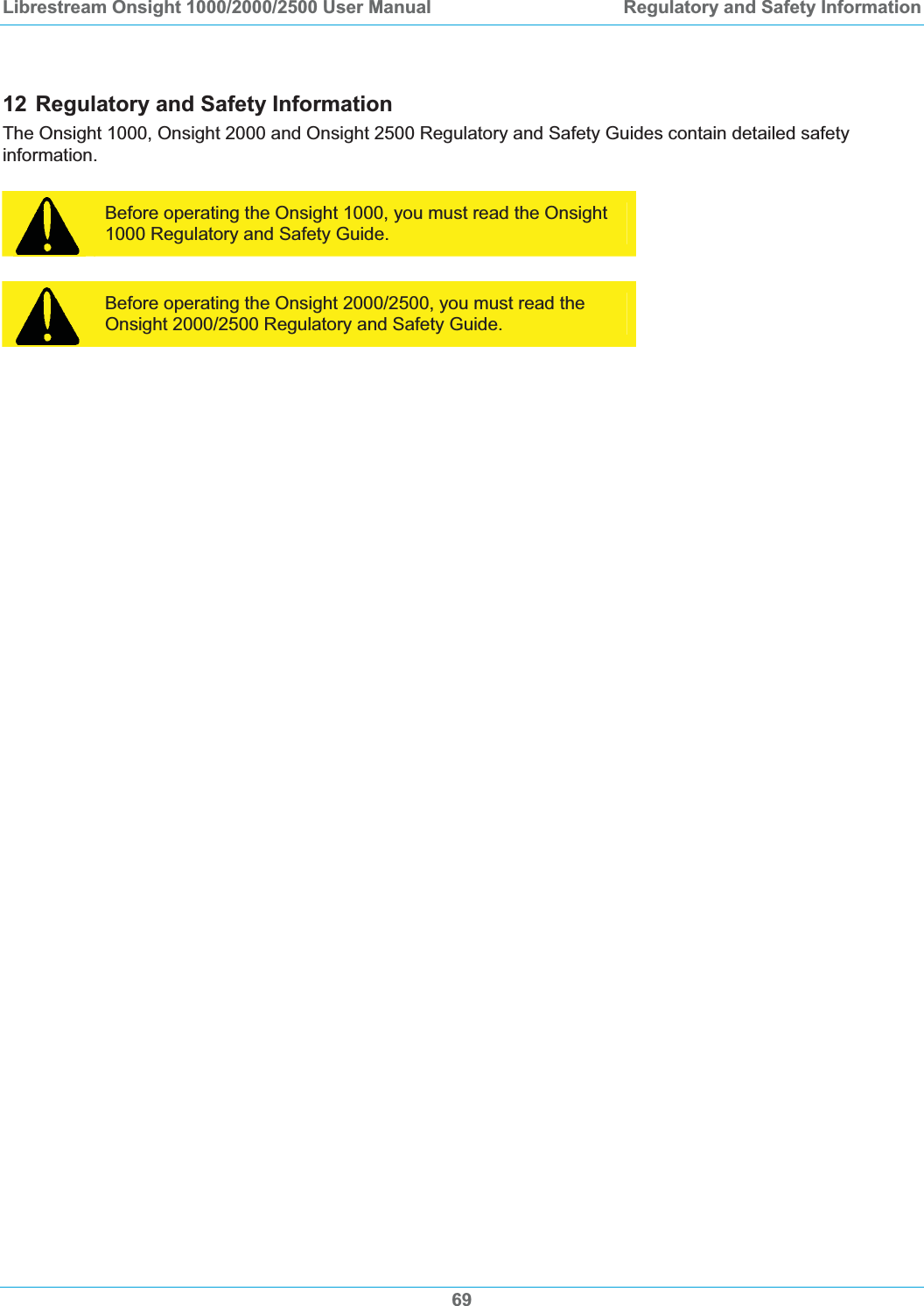 Librestream Onsight 1000/2000/2500 User Manual  Regulatory and Safety Information12 Regulatory and Safety Information The Onsight 1000, Onsight 2000 and Onsight 2500 Regulatory and Safety Guides contain detailed safety information.Before operating the Onsight 1000, you must read the Onsight 1000 Regulatory and Safety Guide. Before operating the Onsight 2000/2500, you must read the Onsight 2000/2500 Regulatory and Safety Guide. 69